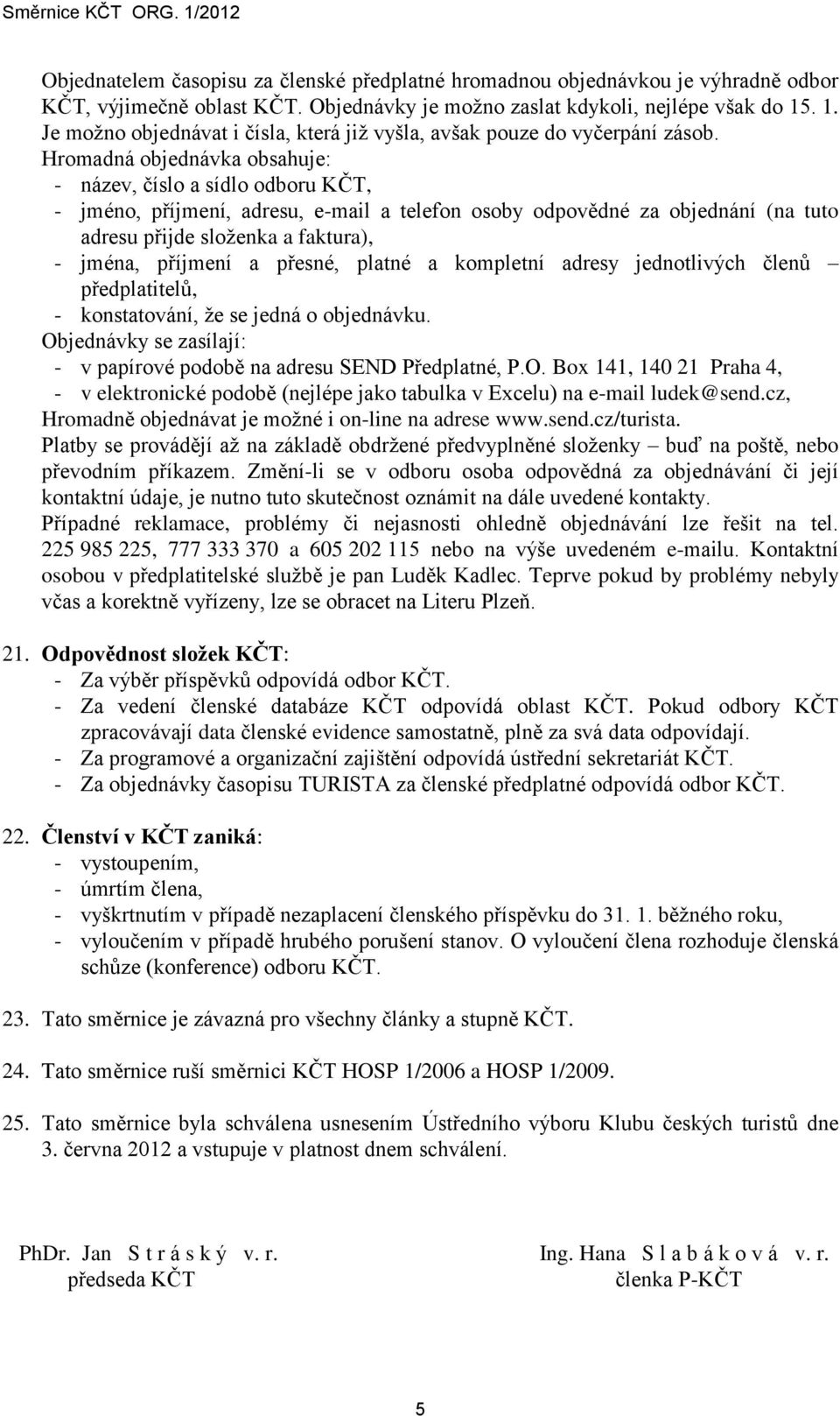 Hromadná objednávka obsahuje: - název, číslo a sídlo odboru KČT, - jméno, příjmení, adresu, e-mail a telefon osoby odpovědné za objednání (na tuto adresu přijde složenka a faktura), - jména, příjmení