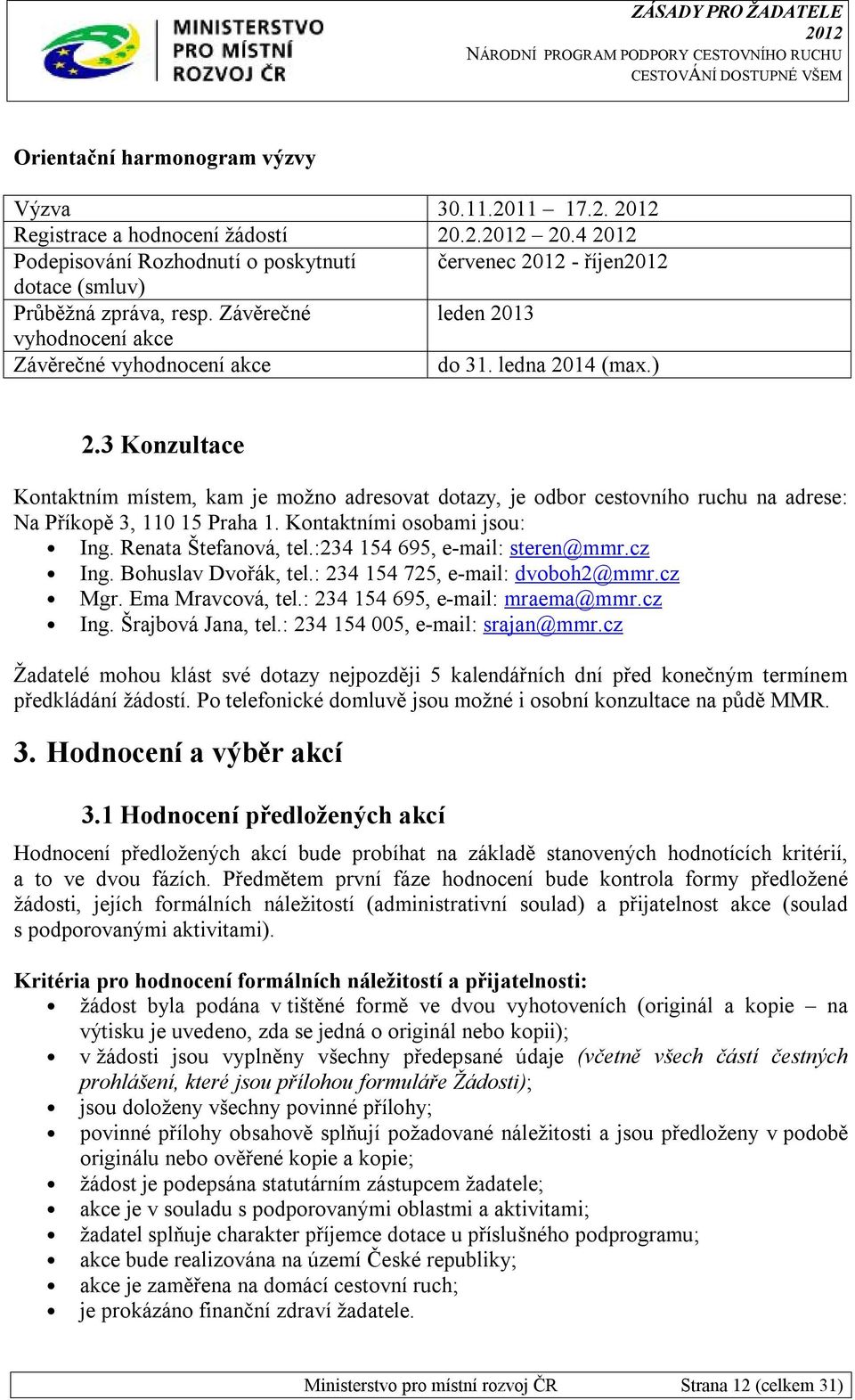 3 Konzultace Kontaktním místem, kam je možno adresovat dotazy, je odbor cestovního ruchu na adrese: Na Příkopě 3, 110 15 Praha 1. Kontaktními osobami jsou: Ing. Renata Štefanová, tel.