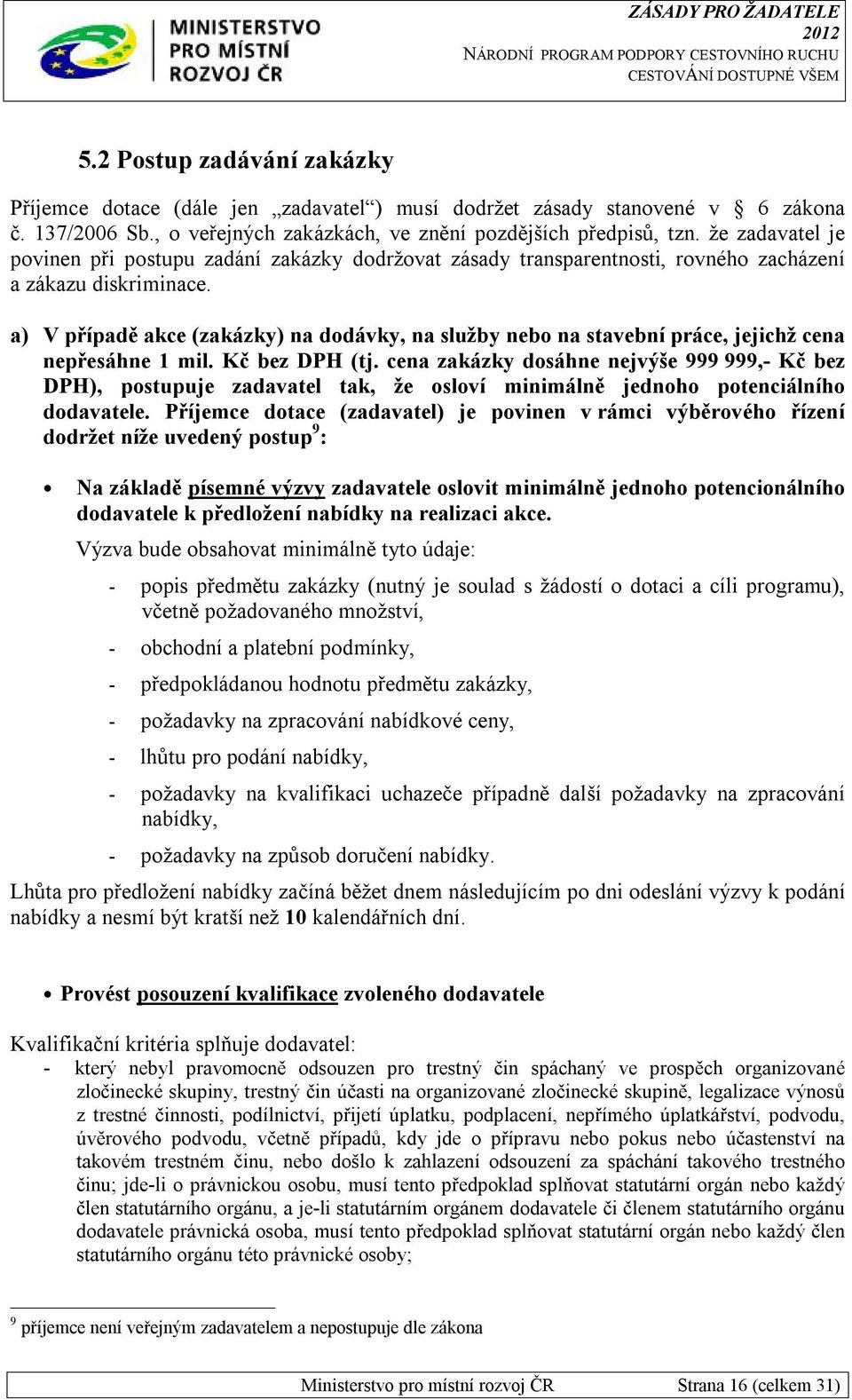 a) V případě akce (zakázky) na dodávky, na služby nebo na stavební práce, jejichž cena nepřesáhne 1 mil. Kč bez DPH (tj.