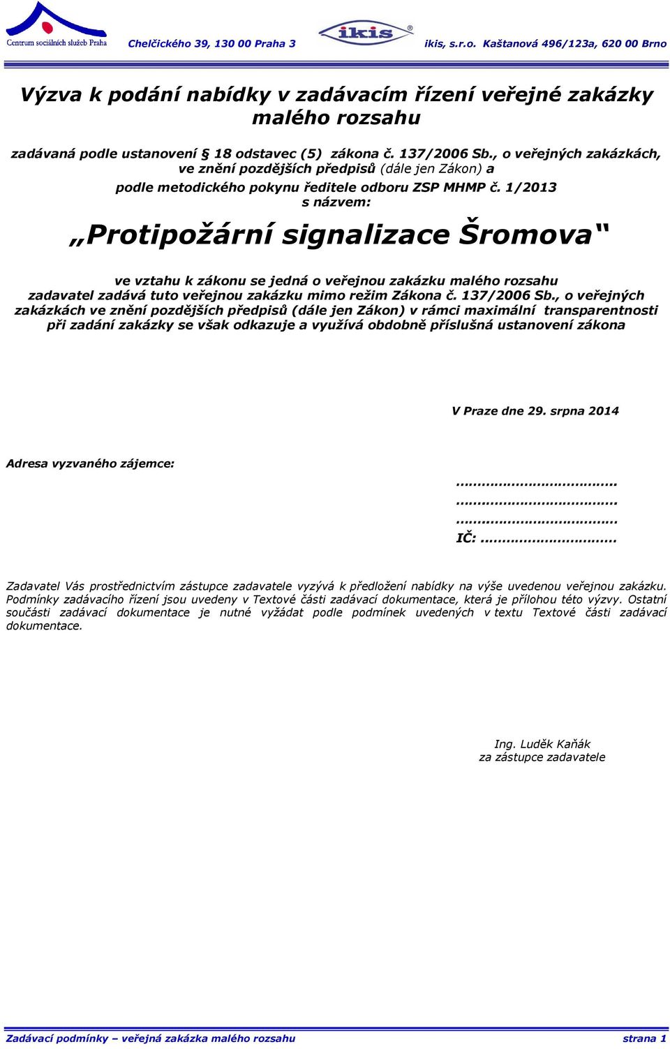 1/2013 s názvem: Protipožární signalizace Šromova ve vztahu k zákonu se jedná o veřejnou zakázku malého rozsahu zadavatel zadává tuto veřejnou zakázku mimo režim Zákona č. 137/2006 Sb.
