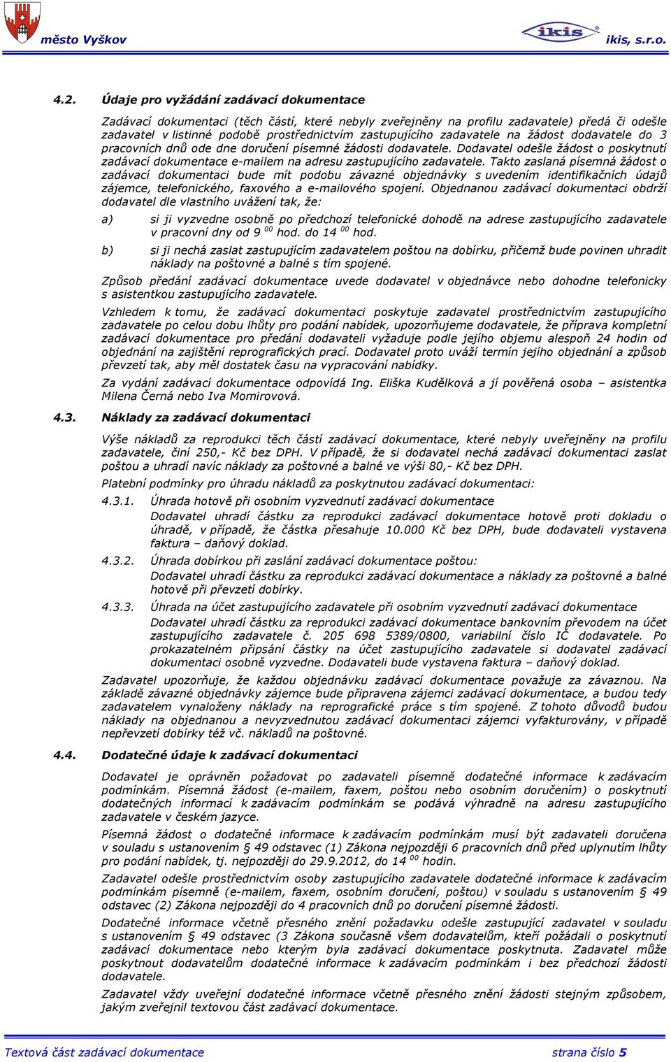 Takto zaslaná písemná žádost o zadávací dokumentaci bude mít podobu závazné objednávky s uvedením identifikačních údajů zájemce, telefonického, faxového a e-mailového spojení.