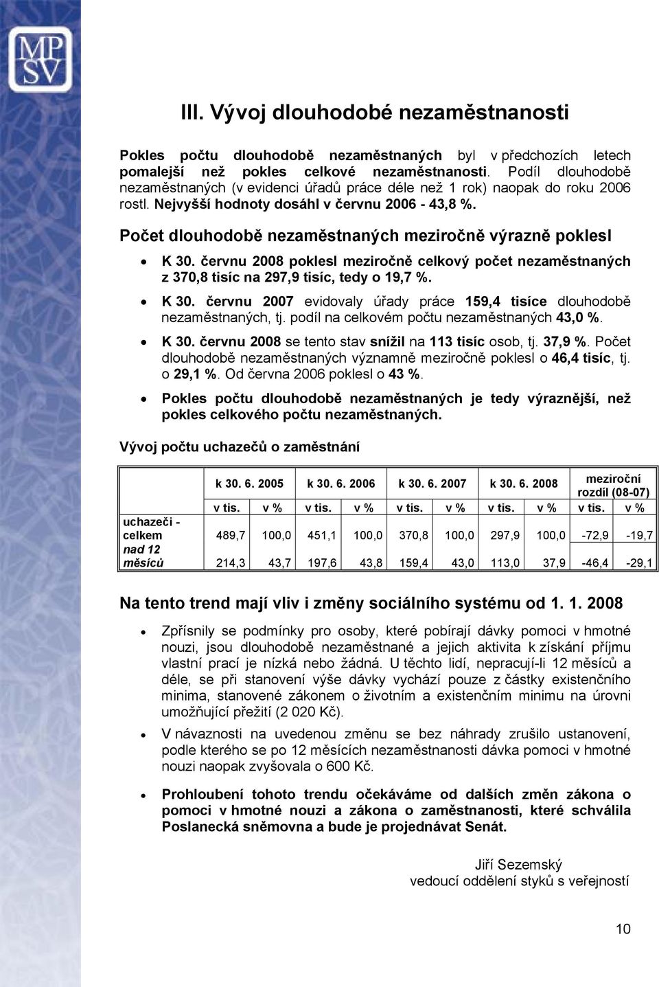 Počet dlouhodobě nezaměstnaných meziročně výrazně poklesl K 30. červnu 2008 poklesl meziročně celkový počet nezaměstnaných z 370,8 tisíc na 297,9 tisíc, tedy o 19,7 %. K 30. červnu 2007 evidovaly úřady práce 159,4 tisíce dlouhodobě nezaměstnaných, tj.