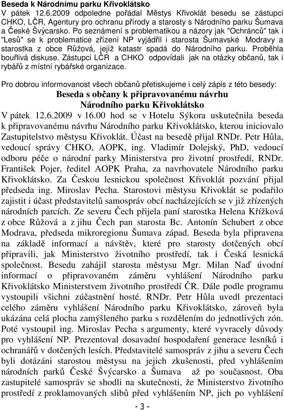 Po seznámení s problematikou a názory jak "Ochránců" tak i "Lesů" se k problematice zřízení NP vyjádřil i starosta Šumavské Modravy a starostka z obce Růžová, jejíž katastr spadá do Národního parku.