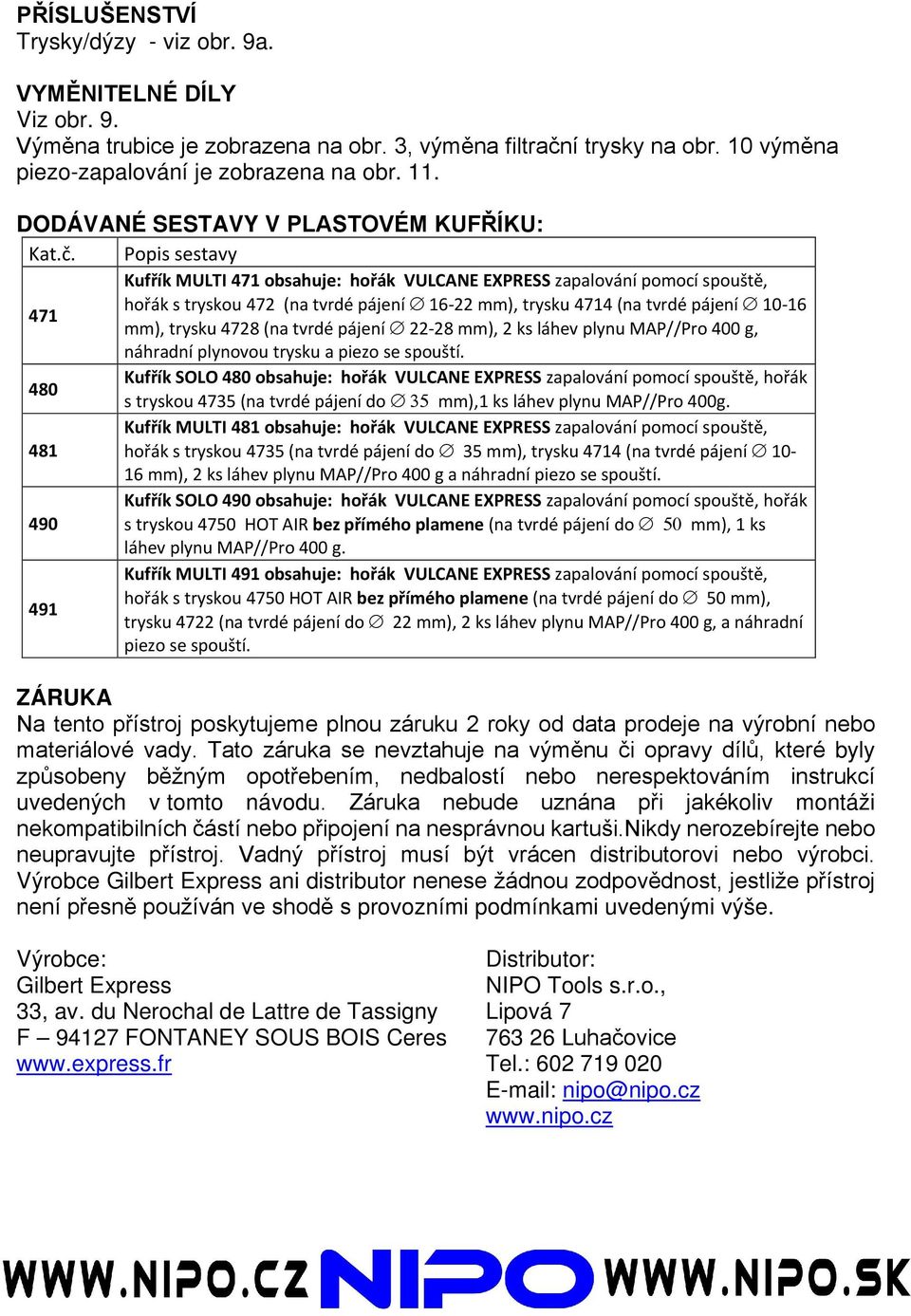 Popis sestavy Kufřík MULTI 471 obsahuje: hořák VULCANE EXPRESS zapalování pomocí spouště, hořák s tryskou 472 (na tvrdé pájení 16-22 mm), trysku 4714 (na tvrdé pájení 10-16 471 mm), trysku 4728 (na