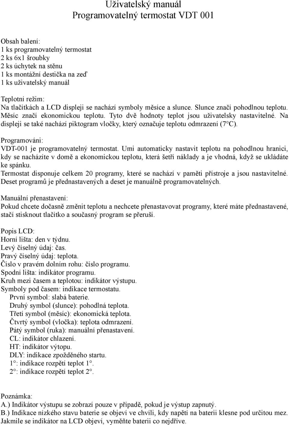 Na displeji se také nachází piktogram vločky, který označuje teplotu odmrazení (7 C). Programováni: VDT-001 je programovatelný termostat.