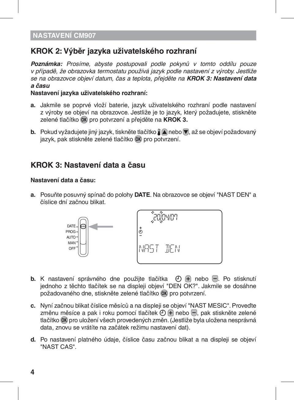 Jakmile se poprvé vloží baterie, jazyk uživatelského rozhraní podle nastavení z výroby se objeví na obrazovce.