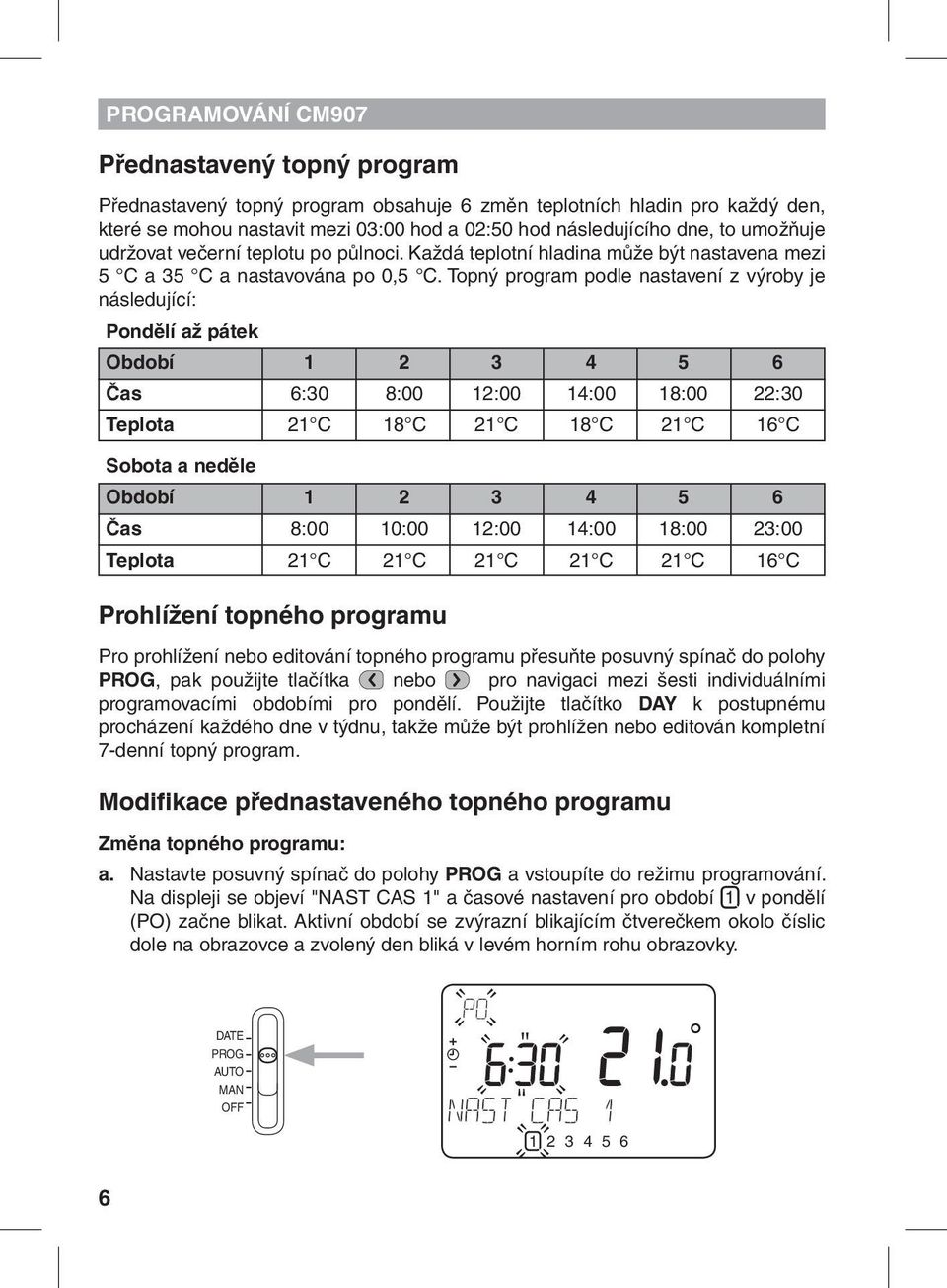 Topný program podle nastavení z výroby je následující: Pondělí až pátek Období 1 2 3 4 5 6 Čas 6:30 8:00 12:00 14:00 18:00 22:30 Teplota 21 C 18 C 21 C 18 C 21 C 16 C Sobota a neděle Období 1 2 3 4 5