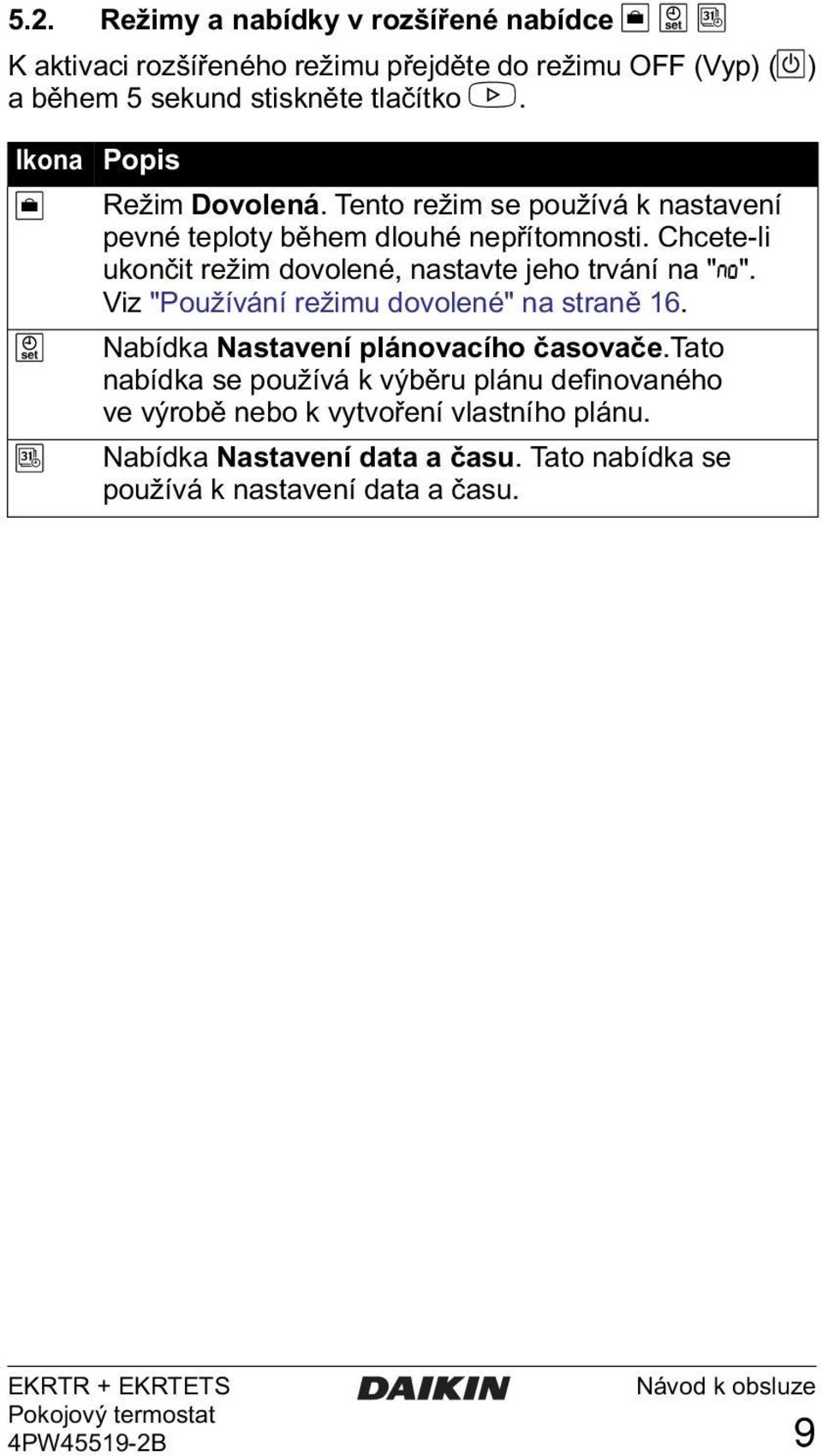 Chcete-li ukončit režim dovolené, nastavte jeho trvání na "?". Viz "Používání režimu dovolené" na straně 16.