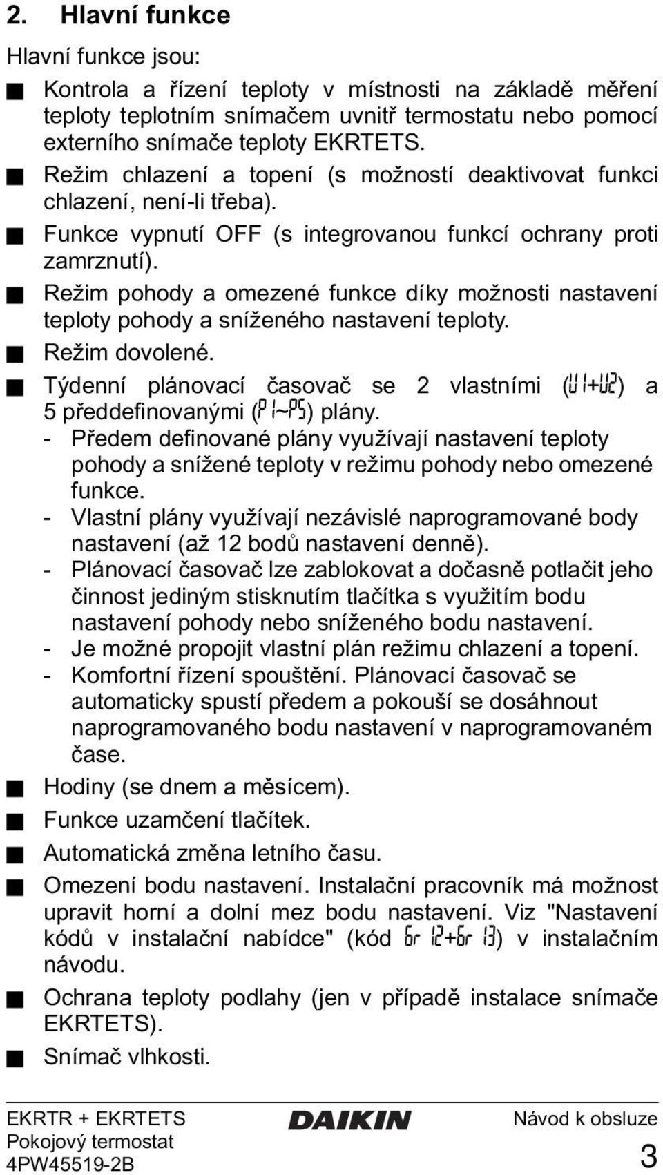 Režim pohody a omezené funkce díky možnosti nastavení teploty pohody a sníženého nastavení teploty. Režim dovolené. Týdenní plánovací časovač se 2 vlastními ( 1+ 2) a 5 předdefinovanými (π1~π5) plány.