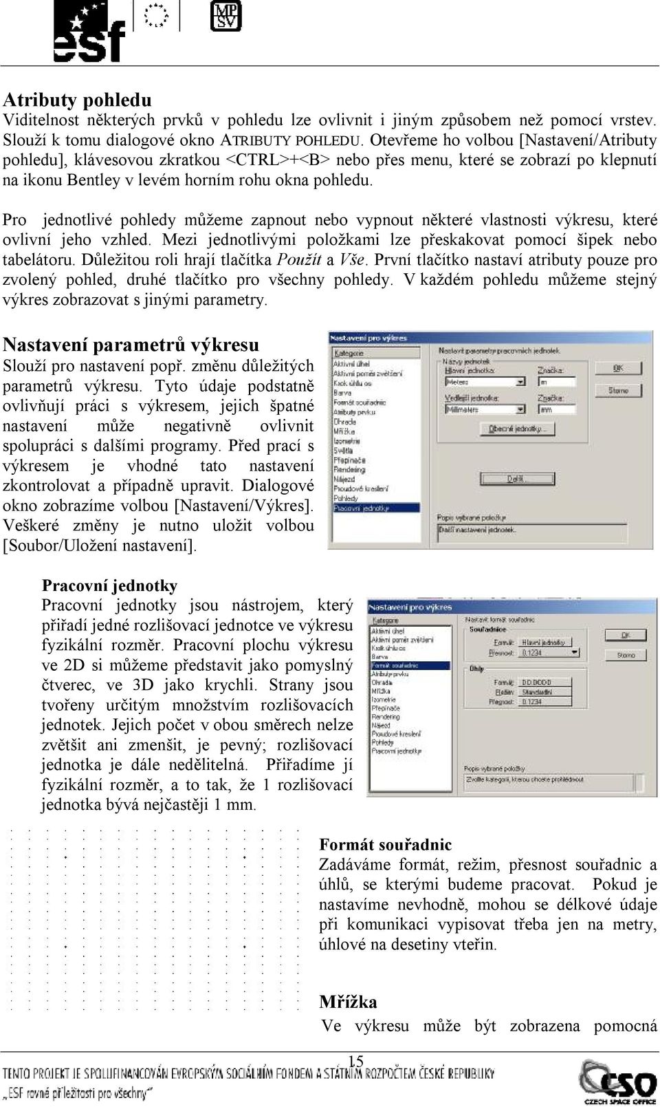 Pro jednotlivé pohledy můžeme zapnout nebo vypnout některé vlastnosti výkresu, které ovlivní jeho vzhled. Mezi jednotlivými položkami lze přeskakovat pomocí šipek nebo tabelátoru.