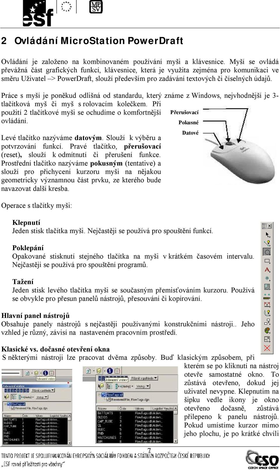 Práce s myší je poněkud odlišná od standardu, který známe z Windows, nejvhodnější je 3- tlačítková myš či myš s rolovacím kolečkem.