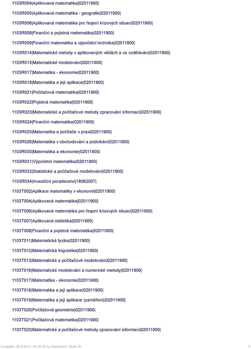 1103R017 Matematika - ekonomie 02011900 1103R018 Matematika a její aplikace 02011900 1103R021 Počítačová matematika 02011900 1103R022 Pojistná matematika 02011900 1103R023 Matematické a počítačové