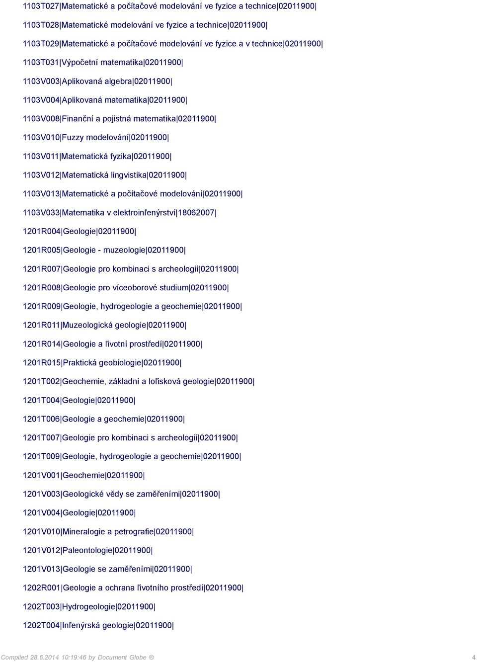 modelování 02011900 1103V011 Matematická fyzika 02011900 1103V012 Matematická lingvistika 02011900 1103V013 Matematické a počítačové modelování 02011900 1103V033 Matematika v elektroinľenýrství