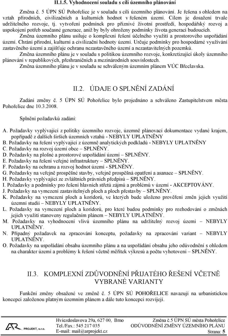 vytvoření podmínek pro příznivé životní prostředí, hospodářský rozvoj a uspokojení potřeb současné generace, aniž by byly ohroženy podmínky života generací budoucích.