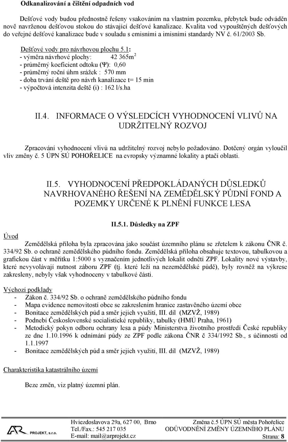 1: - výměra návrhové plochy: 42 365m 2 - průměrný koeficient odtoku (Ψ): 0,60 - průměrný roční úhrn srážek : 570 mm - doba trvání deště pro návrh kanalizace t= 15 min - výpočtová intenzita deště (i)