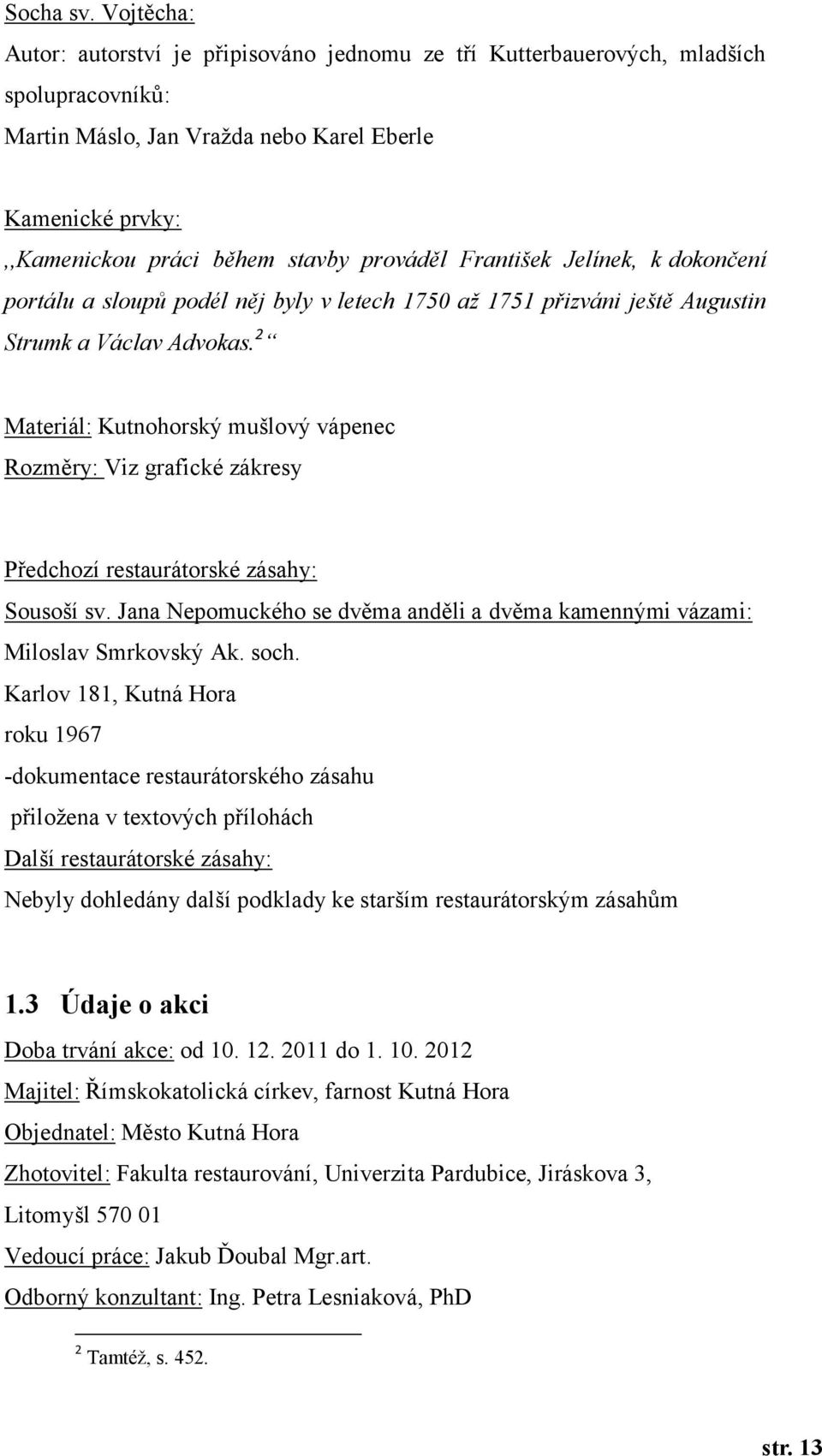 prováděl František Jelínek, k dokončení portálu a sloupů podél něj byly v letech 1750 až 1751 přizváni ještě Augustin Strumk a Václav Advokas.
