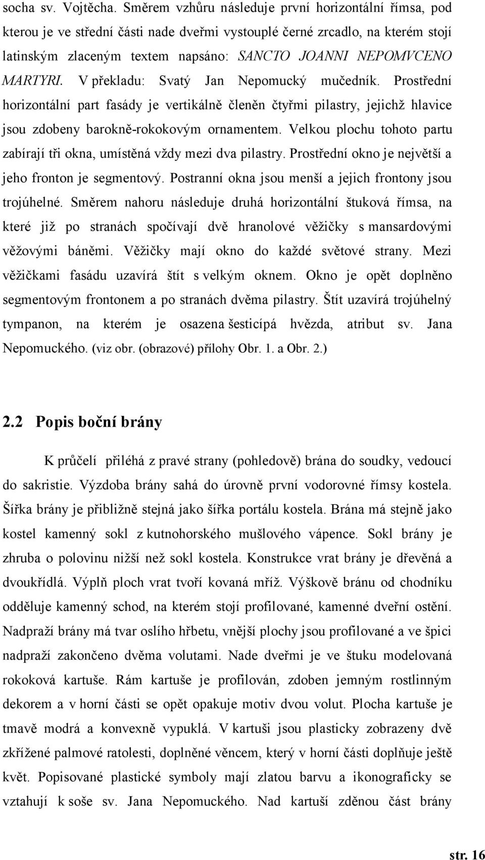 MARTYRI. V překladu: Svatý Jan Nepomucký mučedník. Prostřední horizontální part fasády je vertikálně členěn čtyřmi pilastry, jejichž hlavice jsou zdobeny barokně-rokokovým ornamentem.