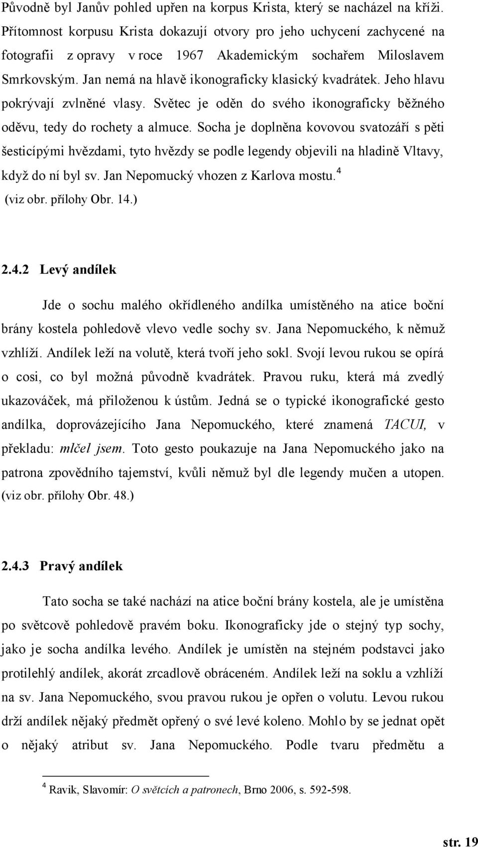 Jeho hlavu pokrývají zvlněné vlasy. Světec je oděn do svého ikonograficky běžného oděvu, tedy do rochety a almuce.