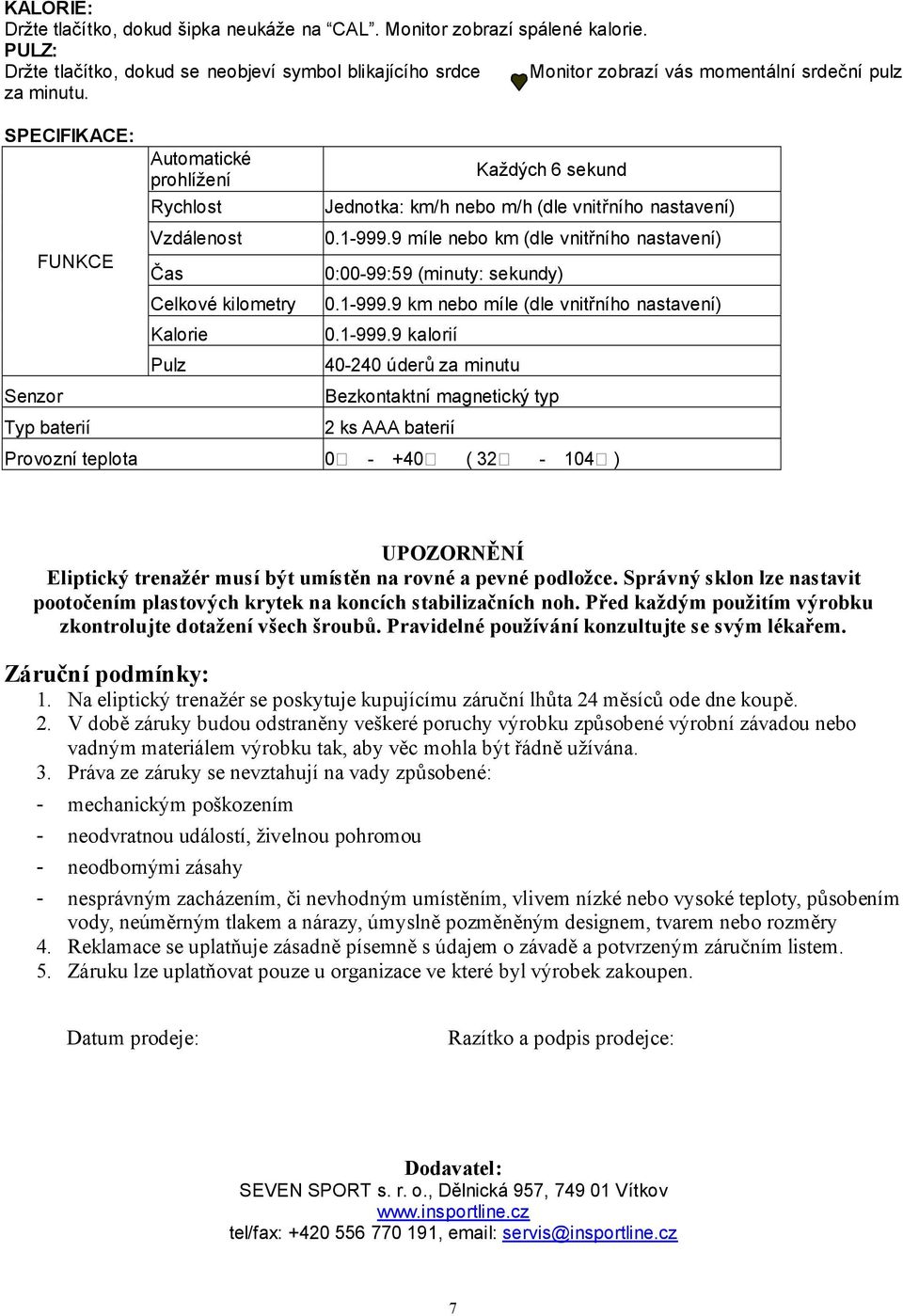 SPECIFIKACE: Senzor FUNKCE Typ baterií Automatické prohlížení Rychlost Vzdálenost Čas Celkové kilometry Kalorie Pulz Každých 6 sekund Jednotka: km/h nebo m/h (dle vnitřního nastavení) 0.1-999.