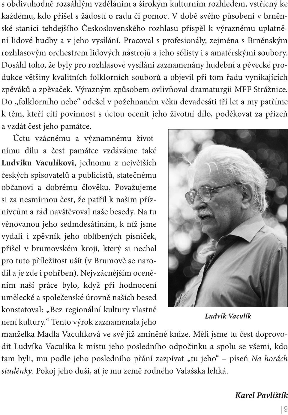 Pracoval s profesionály, zejména s Brněnským rozhlasovým orchestrem lidových nástrojů a jeho sólisty i s amatérskými soubory.