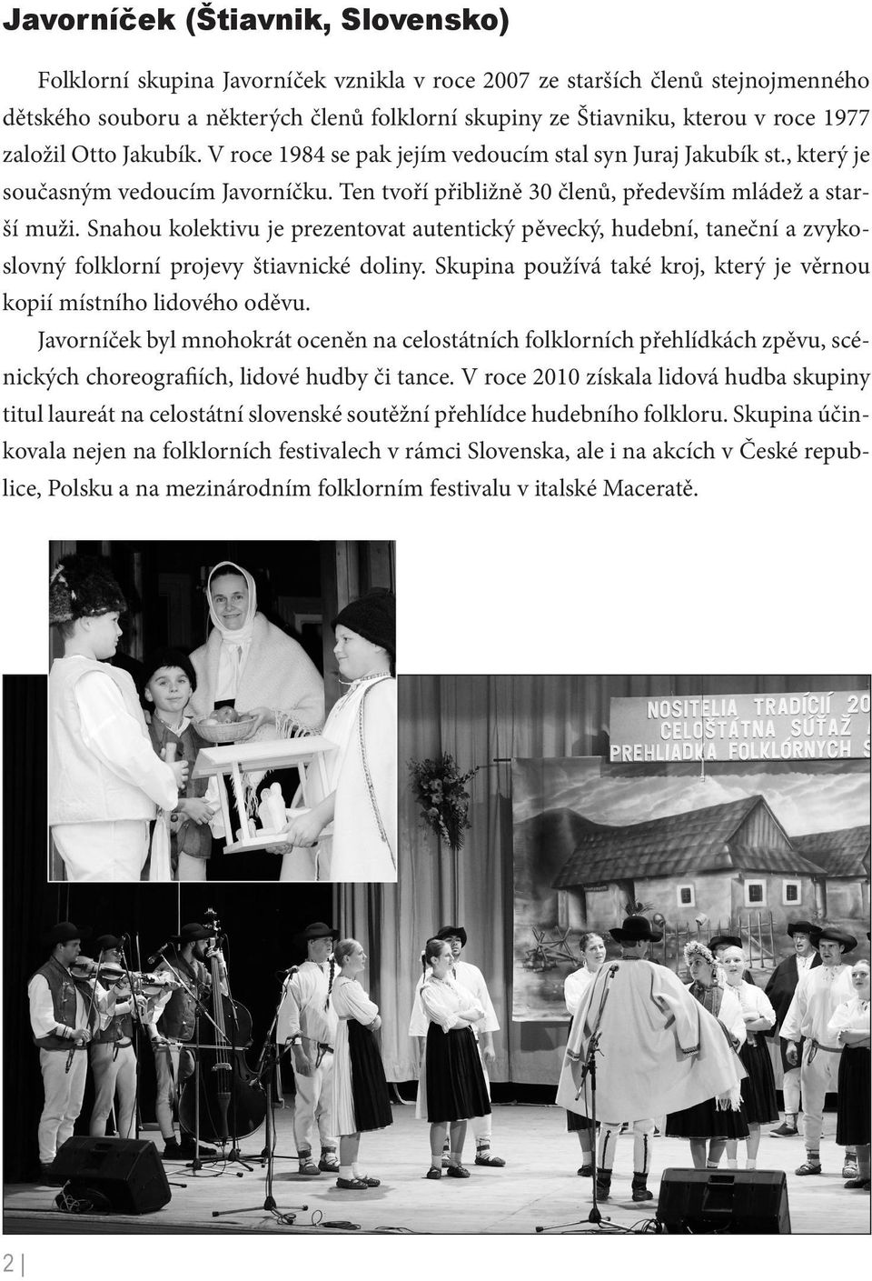 Snahou kolektivu je prezentovat autentický pěvecký, hudební, taneční a zvykoslovný folklorní projevy štiavnické doliny. Skupina používá také kroj, který je věrnou kopií místního lidového oděvu.
