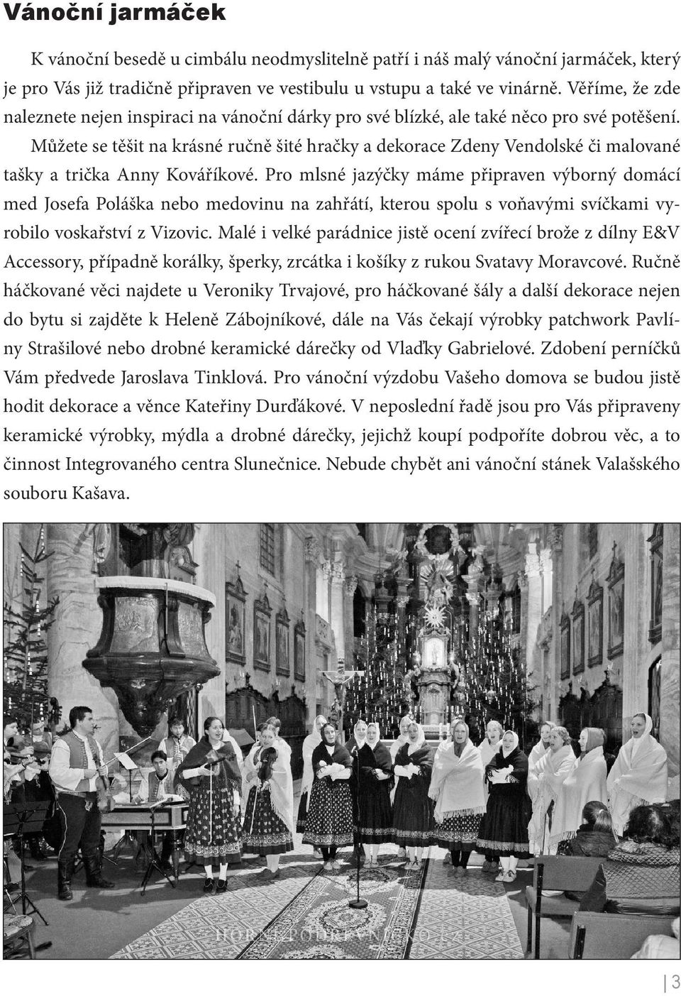 Můžete se těšit na krásné ručně šité hračky a dekorace Zdeny Vendolské či malované tašky a trička Anny Kováříkové.