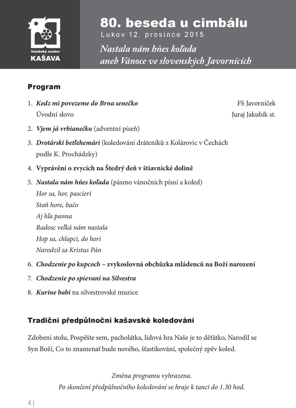 Nastala nám hňes koľada (pásmo vánočních písní a koled) Hor sa, hor, pascieri Staň hore, bačo Aj hľa panna Radosc veľká nám nastala Hop sa, chlapci, do hori Narodzil sa Kristus Pán 6.