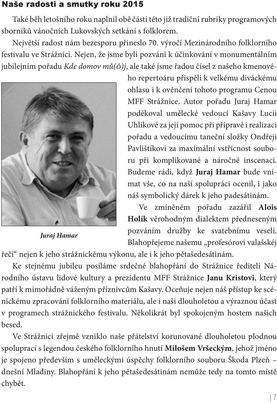 Nejen, že jsme byli pozváni k účinkování v monumentálním jubilejním pořadu Kde domov mů(ô)j, ale také jsme řadou čísel z našeho kmenového repertoáru přispěli k velkému diváckému ohlasu i k ověnčení
