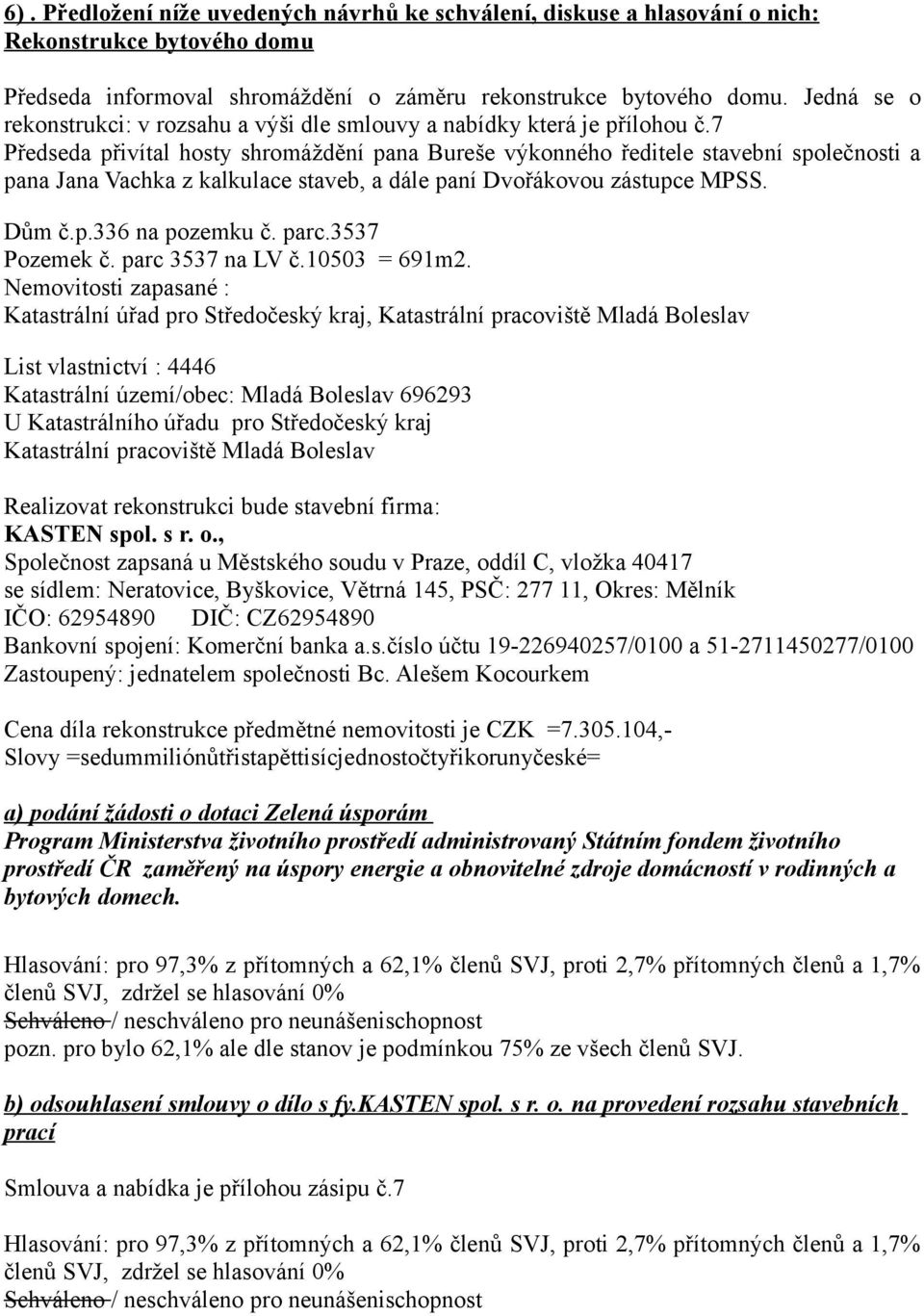 7 Předseda přivítal hosty shromáždění pana Bureše výkonného ředitele stavební společnosti a pana Jana Vachka z kalkulace staveb, a dále paní Dvořákovou zástupce MPSS. Dům č.p.336 na pozemku č. parc.