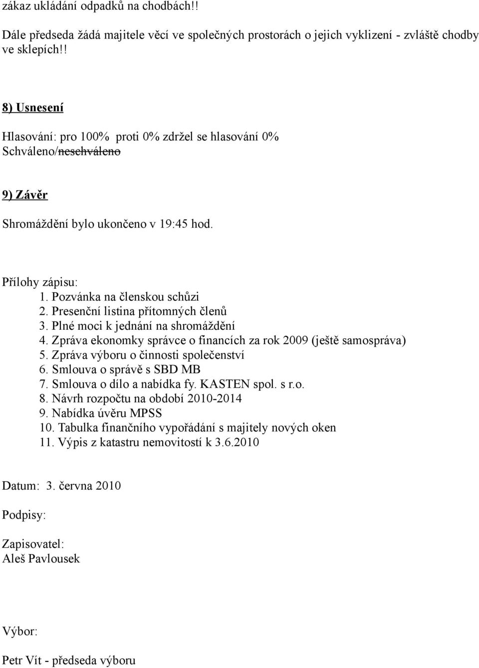 Presenční listina přítomných členů 3. Plné moci k jednání na shromáždění 4. Zpráva ekonomky správce o financích za rok 2009 (ještě samospráva) 5. Zpráva výboru o činnosti společenství 6.