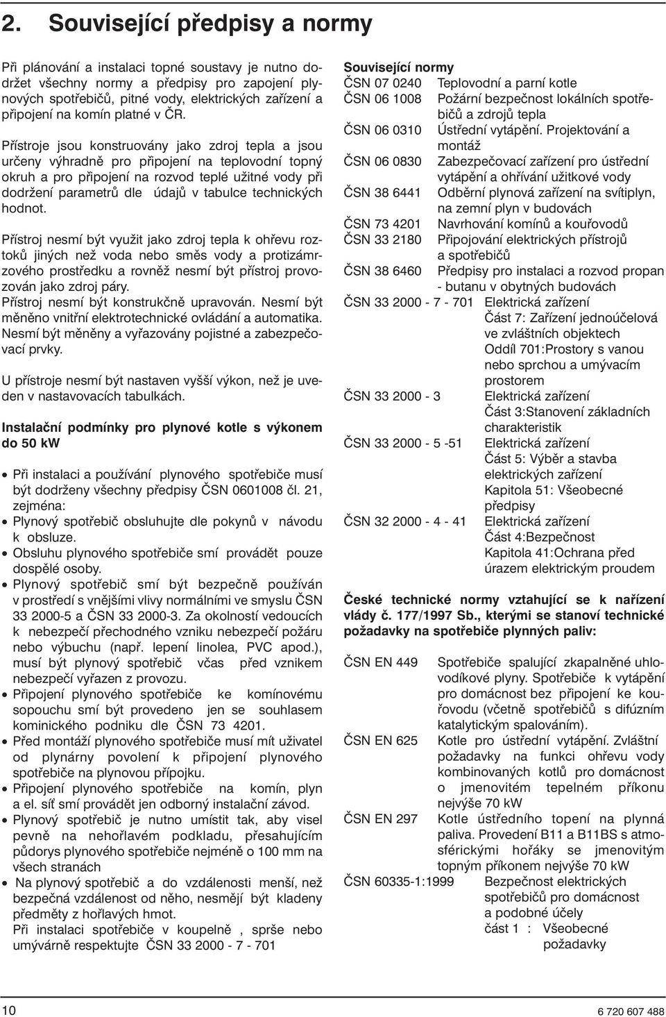 Přístroje jsou konstruovány jako zdroj tepla a jsou určeny výhradně pro připojení na teplovodní topný okruh a pro připojení na rozvod teplé užitné vody při dodržení parametrů dle údajů v tabulce