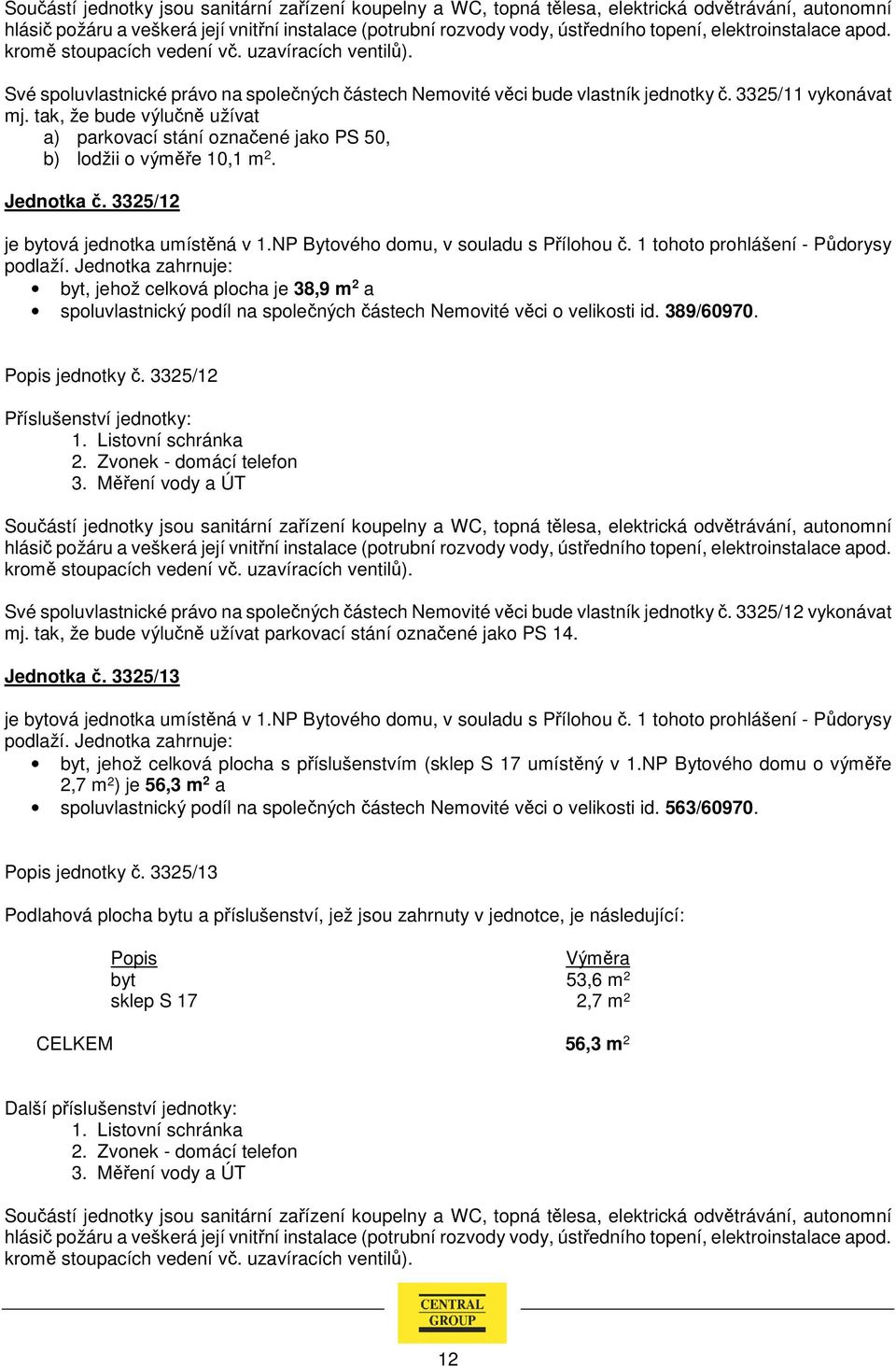 1 tohoto prohlášení - Půdorysy byt, jehož celková plocha je 38,9 m 2 a spoluvlastnický podíl na společných částech Nemovité věci o velikosti id. 389/60970. jednotky č.