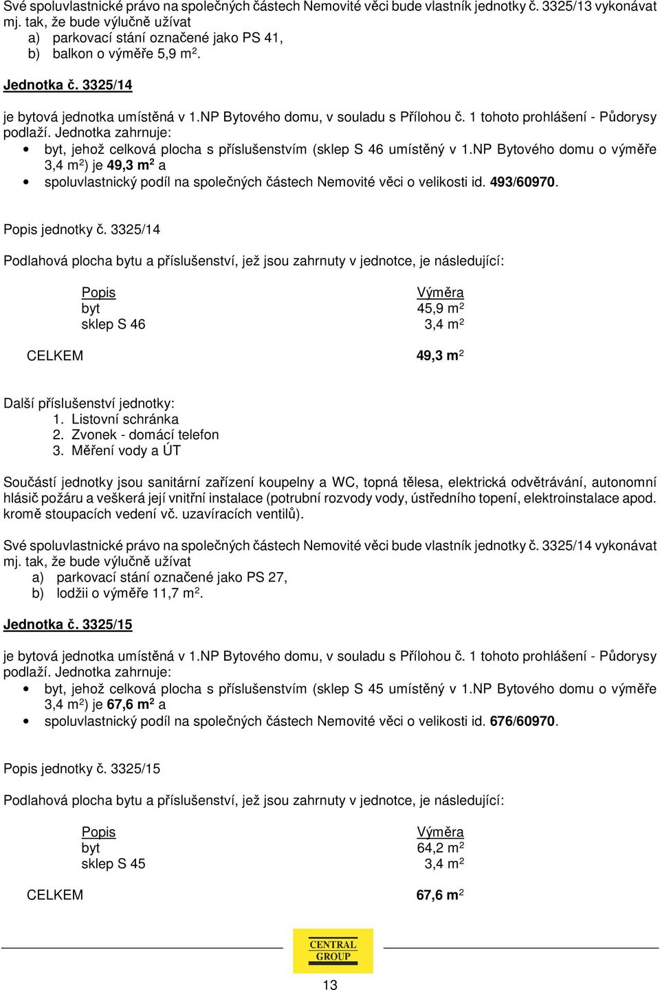 1 tohoto prohlášení - Půdorysy byt, jehož celková plocha s příslušenstvím (sklep S 46 umístěný v 1.