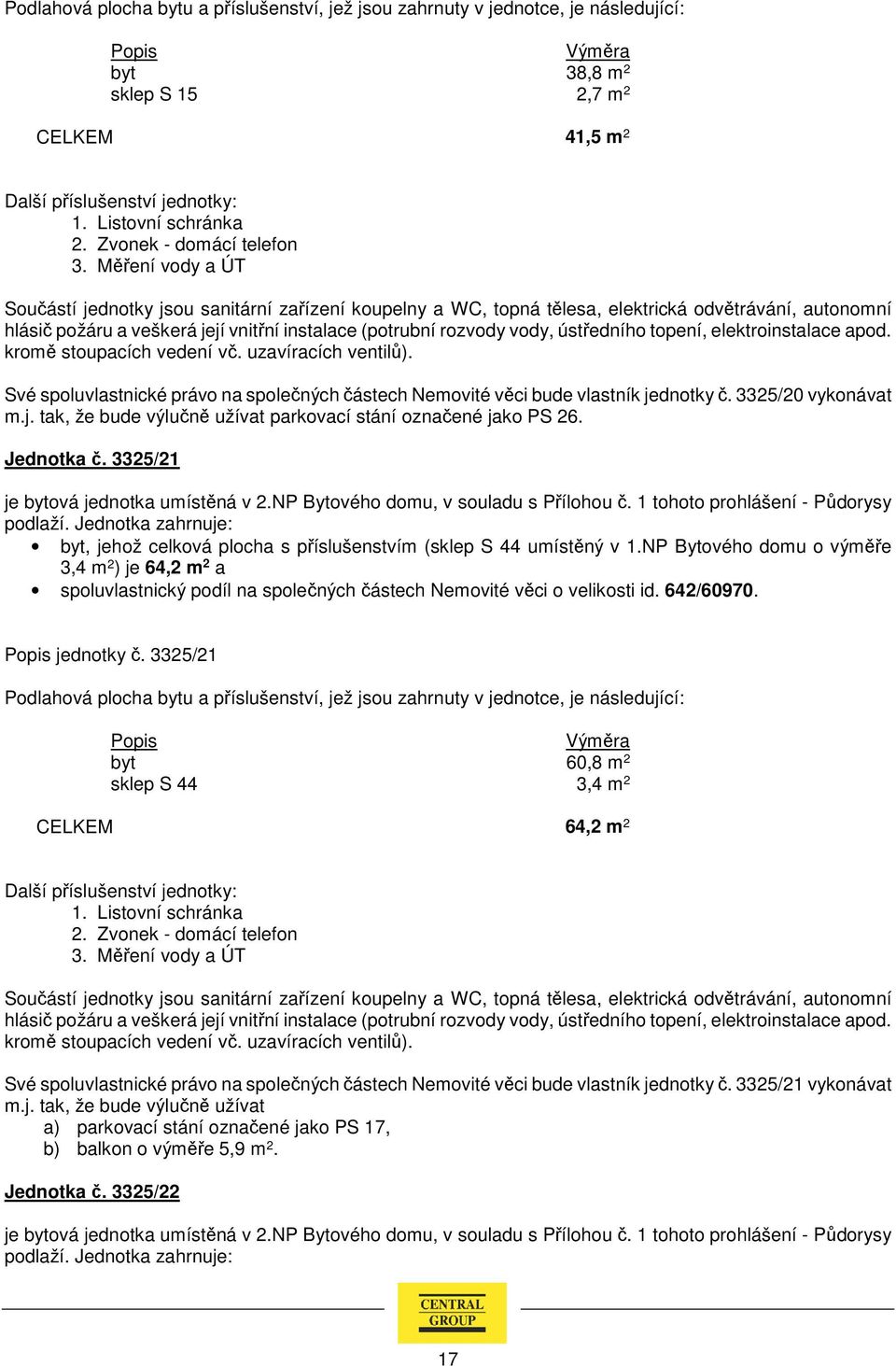 NP Bytového domu o výměře 3,4 m 2 ) je 64,2 m 2 a spoluvlastnický podíl na společných částech Nemovité věci o velikosti id. 642/60970. jednotky č.