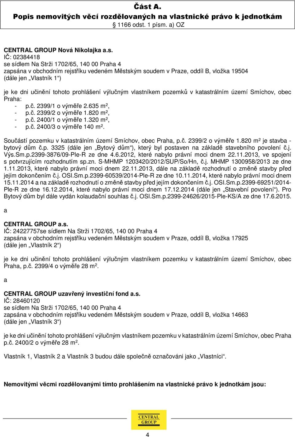 Praha: - p.č. 2399/1 o výměře 2.635 m 2, - p.č. 2399/2 o výměře 1.820 m 2, - p.č. 2400/1 o výměře 1.320 m 2, - p.č. 2400/3 o výměře 140 m 2.