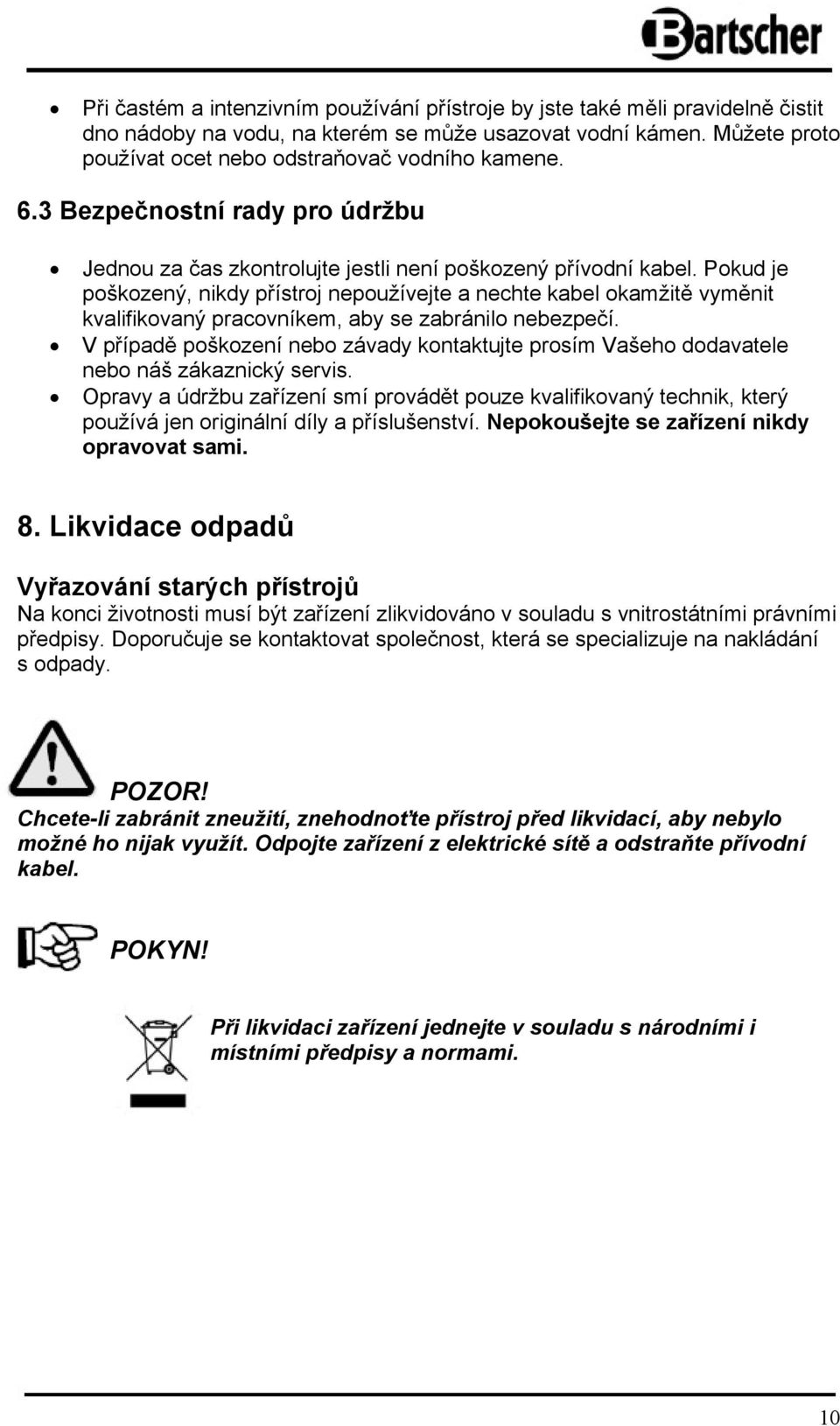 Pokud je poškozený, nikdy přístroj nepoužívejte a nechte kabel okamžitě vyměnit kvalifikovaný pracovníkem, aby se zabránilo nebezpečí.