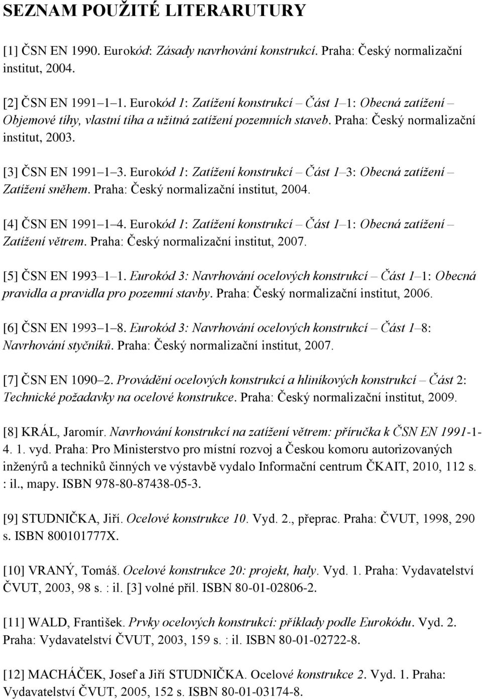 Eurokód 1: Zatížení konstrukcí Část 1 3: Obecná zatížení Zatížení sněhem. Praha: Český normalizační institut, 2004. [4] ČSN EN 1991 1 4.