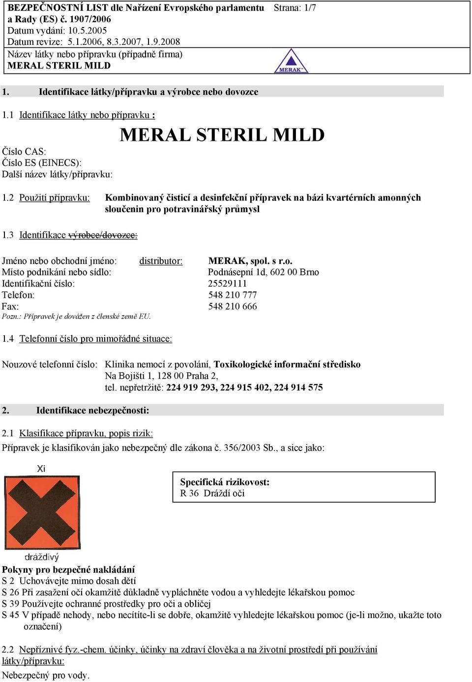 3 Identifikace výrobce/dovozce: Jméno nebo obchodní jméno: distributor: MERAK, spol. s r.o. Místo podnikání nebo sídlo: Podnásepní 1d, 602 00 Brno Identifikační číslo: 25529111 Telefon: 548 210 777 Fax: 548 210 666 Pozn.