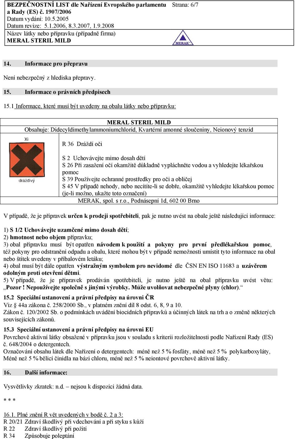 dětí S 26 Při zasažení očí okamžitě důkladně vypláchněte vodou a vyhledejte lékařskou pomoc S 39 Používejte ochranné prostředky pro oči a obličej S 45 V případě nehody, nebo necítíte-li se dobře,