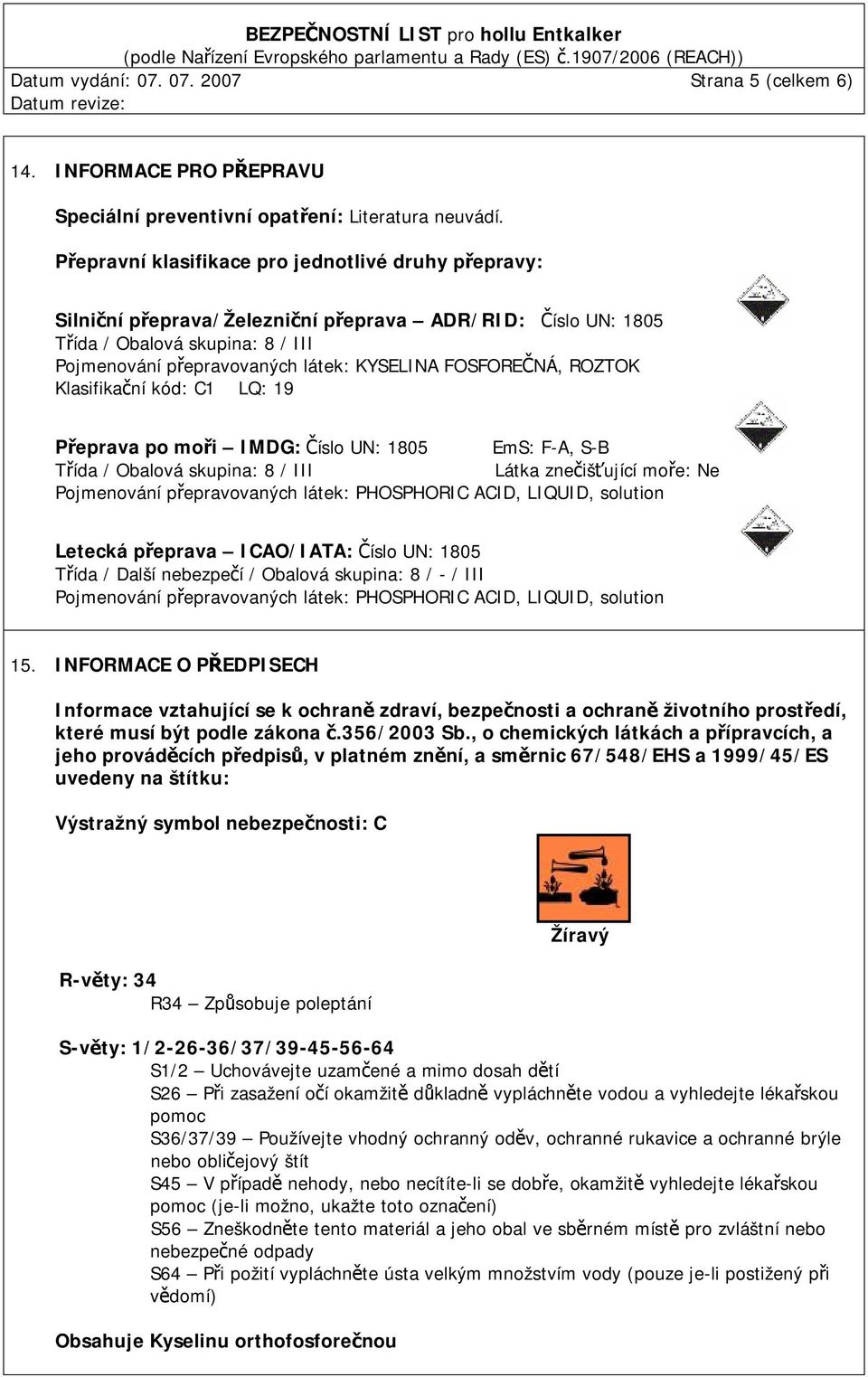 FOSFOREČNÁ, ROZTOK Klasifikační kód: C1 LQ: 19 Přeprava po moři IMDG: Číslo UN: 1805 EmS: F-A, S-B Třída / Obalová skupina: 8 / III Látka znečišťující moře: Ne Pojmenování přepravovaných látek: