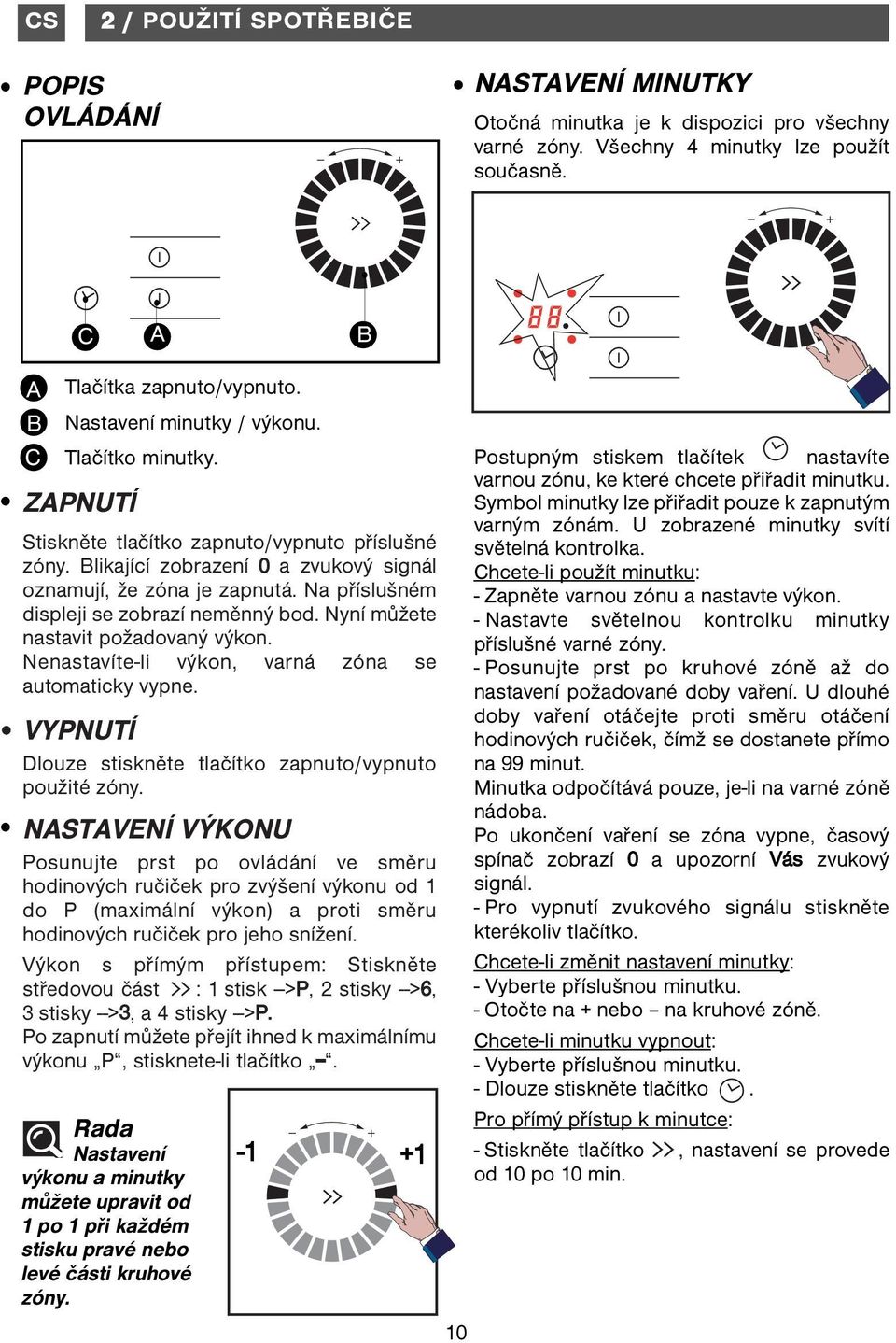 Na příslušném displeji se zobrazí neměnný bod. Nyní můžete nastavit požadovaný výkon. Nenastavíte-li výkon, varná zóna se automaticky vypne.