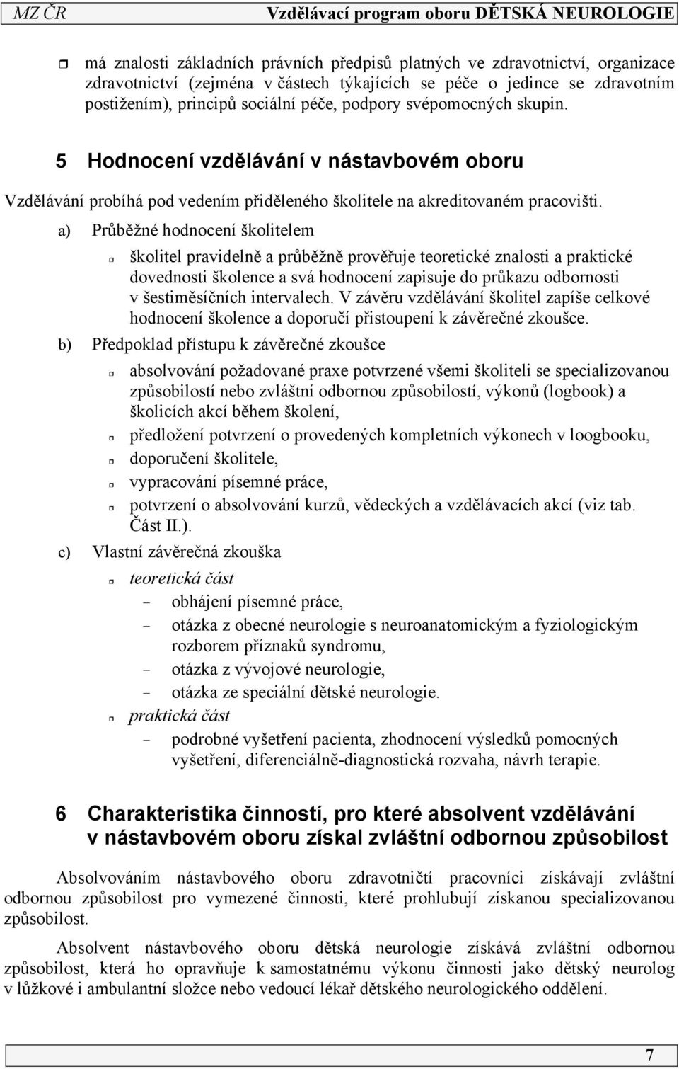 a) Průběžné hodnocení školitelem školitel pravidelně a průběžně prověřuje teoretické znalosti a praktické dovednosti školence a svá hodnocení zapisuje do průkazu odbornosti v šestiměsíčních