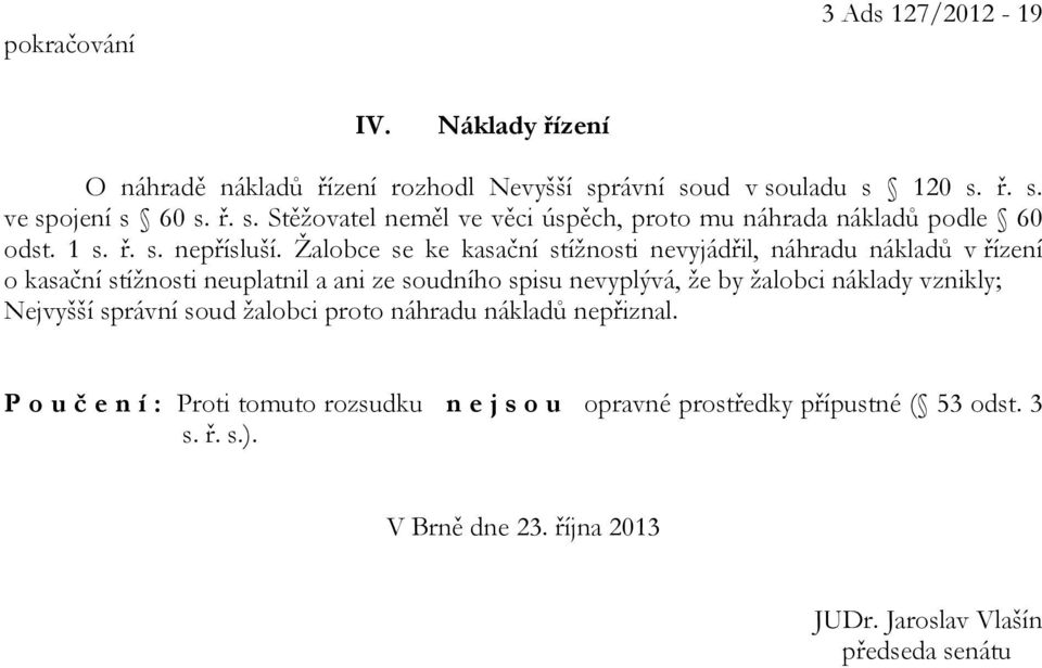 Žalobce se ke kasační stížnosti nevyjádřil, náhradu nákladů v řízení o kasační stížnosti neuplatnil a ani ze soudního spisu nevyplývá, že by žalobci náklady
