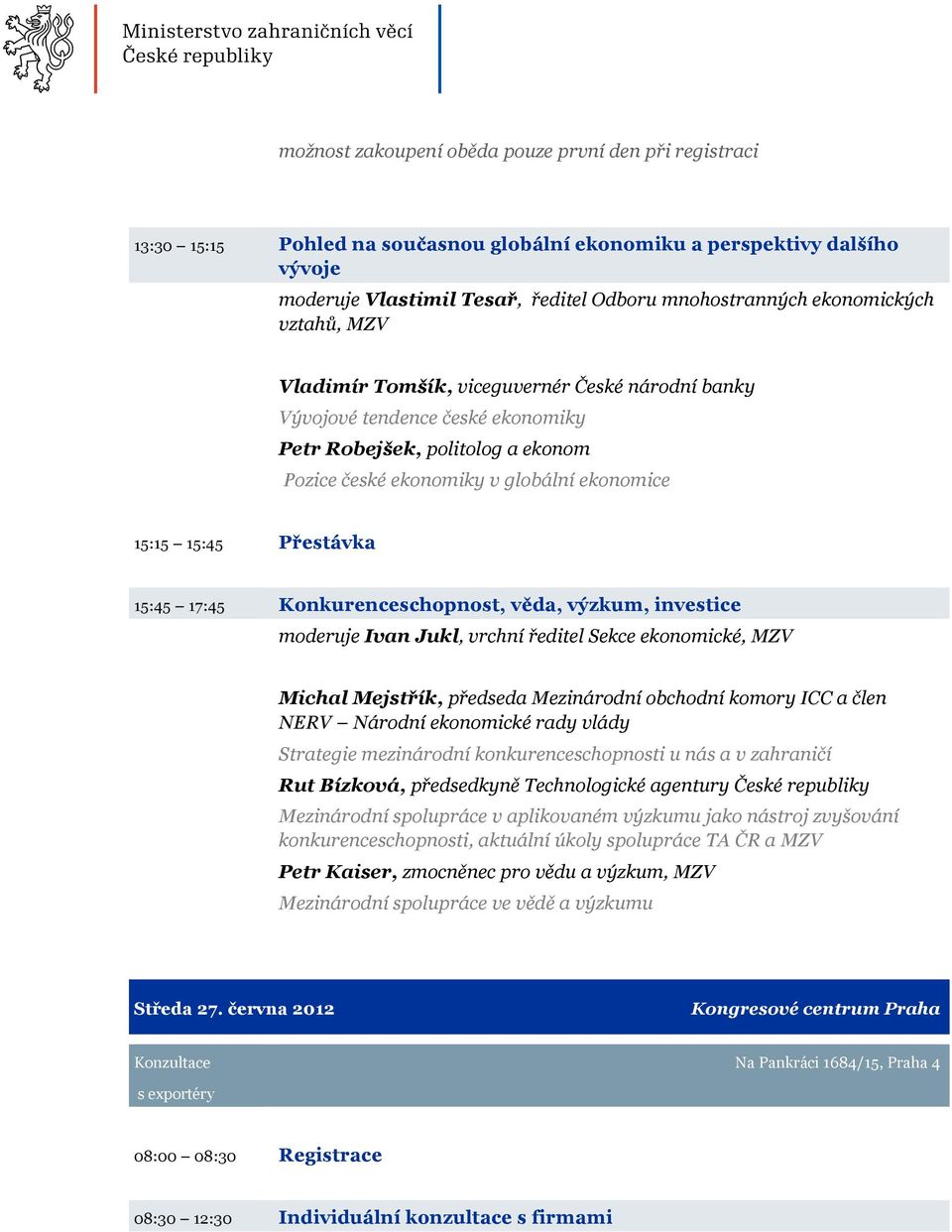 Přestávka 15:45 17:45 Konkurenceschopnost, věda, výzkum, investice moderuje Ivan Jukl, vrchní ředitel Sekce ekonomické, MZV Michal Mejstřík, předseda Mezinárodní obchodní komory ICC a člen NERV