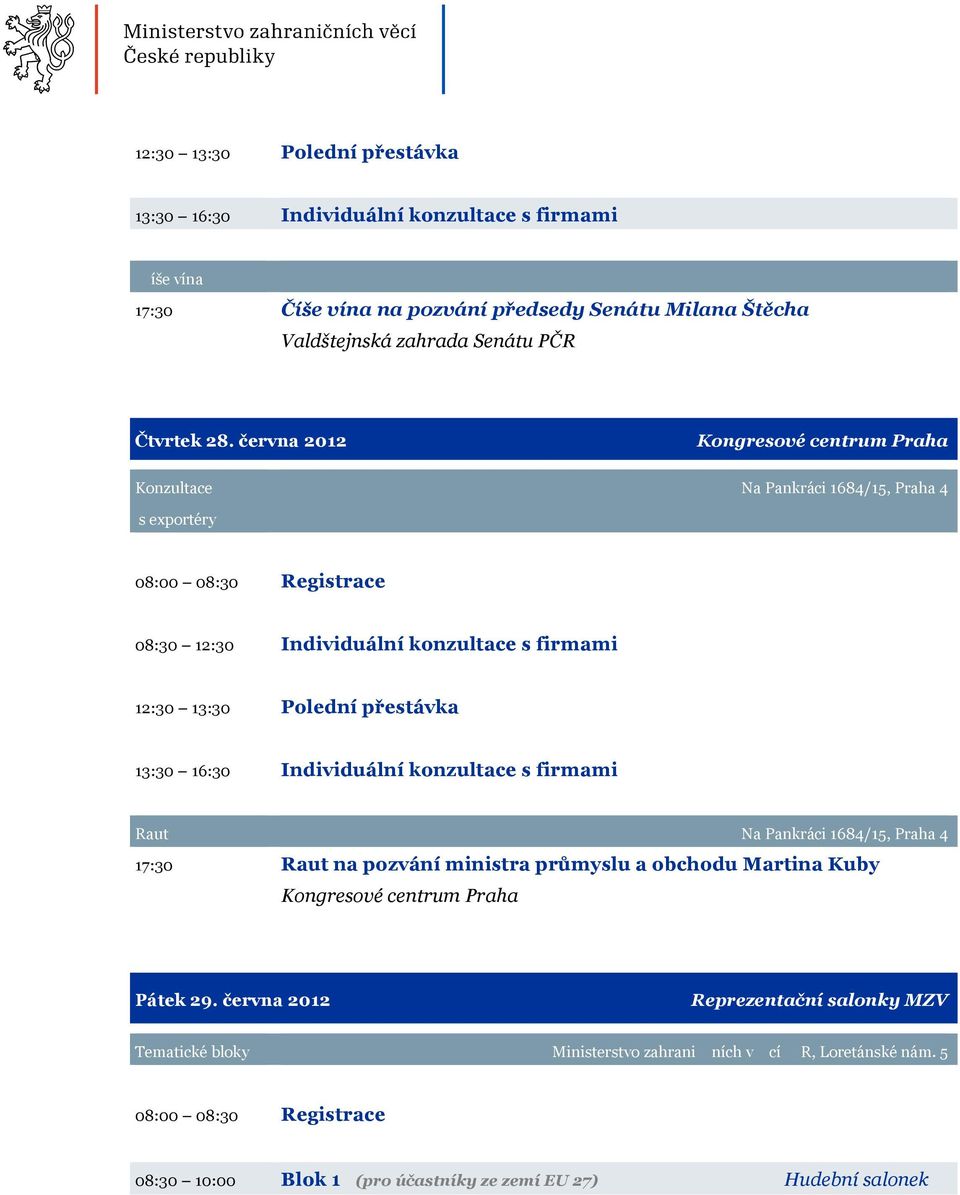června 2012 Kongresové centrum Praha Konzultace Na Pankráci 1684/15, Praha 4 s exportéry 08:30 12:30 Individuální konzultace s firmami 12:30 13:30 Polední přestávka 13:30