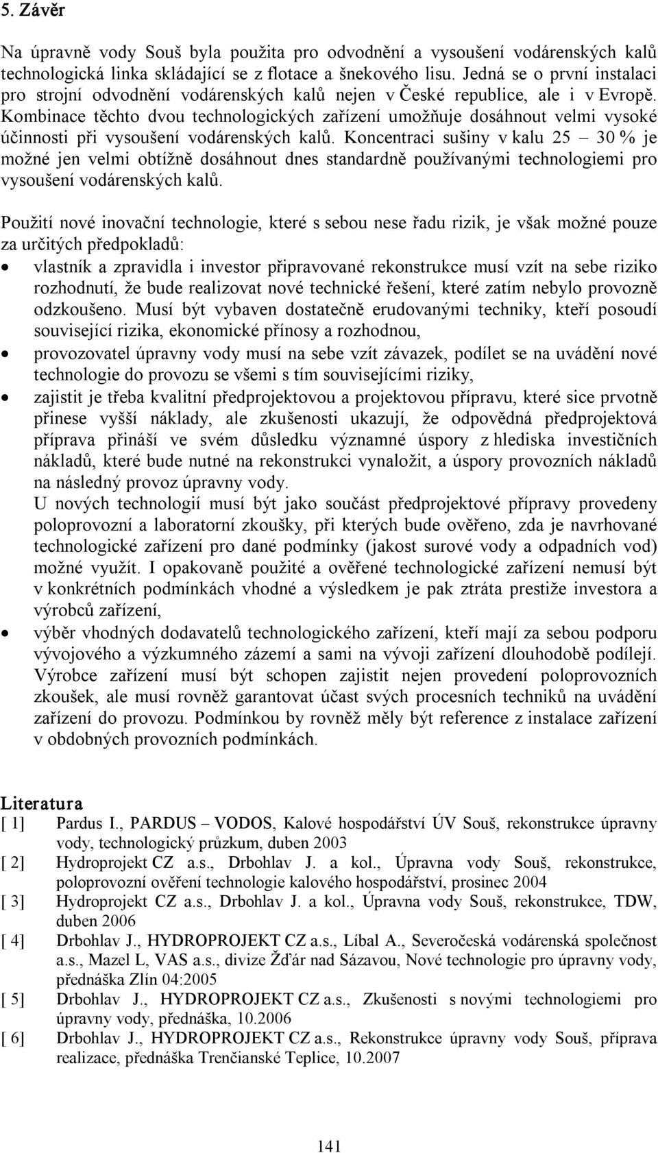 Kombinace těchto dvou technologických zařízení umožňuje dosáhnout velmi vysoké účinnosti při vysoušení vodárenských kalů.