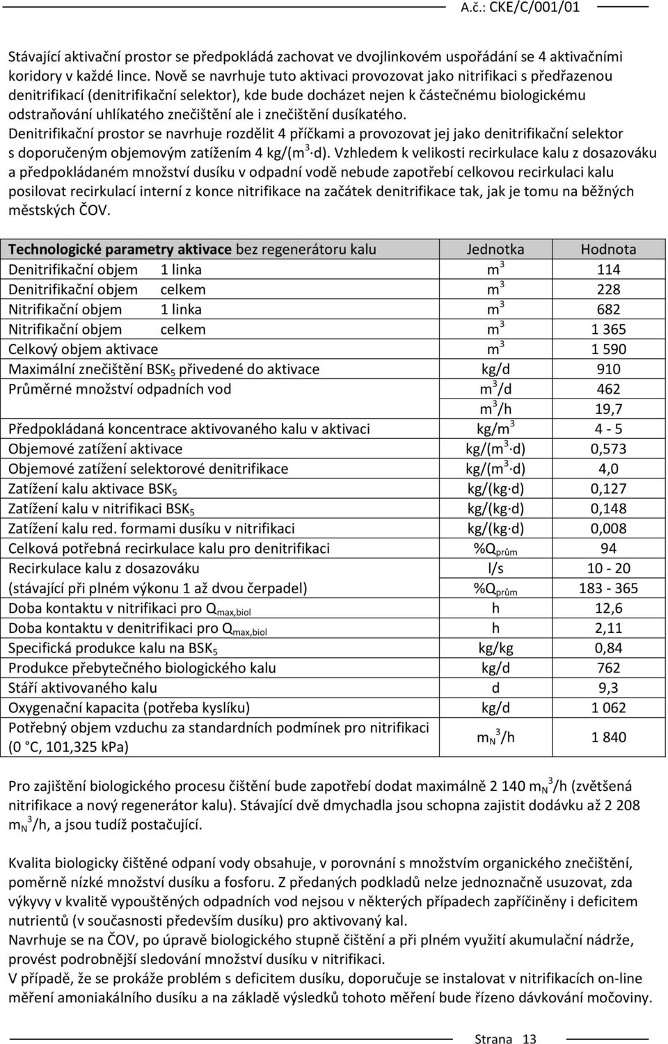 ale i znečištění dusíkatého. Denitrifikační prostor se navrhuje rozdělit 4 příčkami a provozovat jej jako denitrifikační selektor s doporučeným objemovým zatížením 4 kg/(m 3 d).