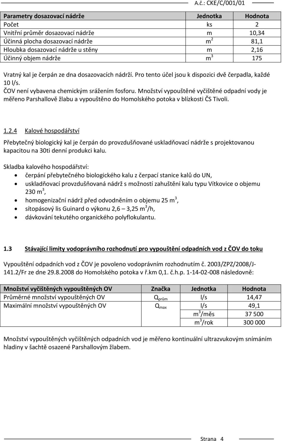 Množství vypouštěné vyčištěné odpadní vody je měřeno Parshallově žlabu a vypouštěno do Homolského potoka v blízkosti ČS Tivoli. 1.2.