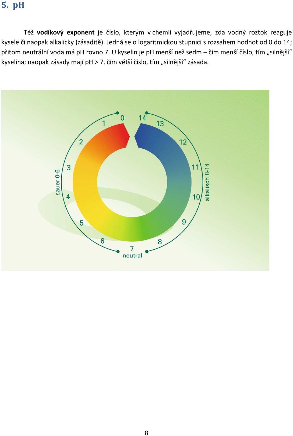 Jedná se o logaritmickou stupnici s rozsahem hodnot od 0 do 14; přitom neutrální voda má ph
