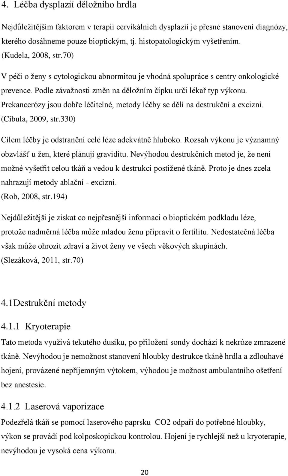 Prekancerózy jsou dobře léčitelné, metody léčby se dělí na destrukční a excizní. (Cibula, 2009, str.330) Cílem léčby je odstranění celé léze adekvátně hluboko.